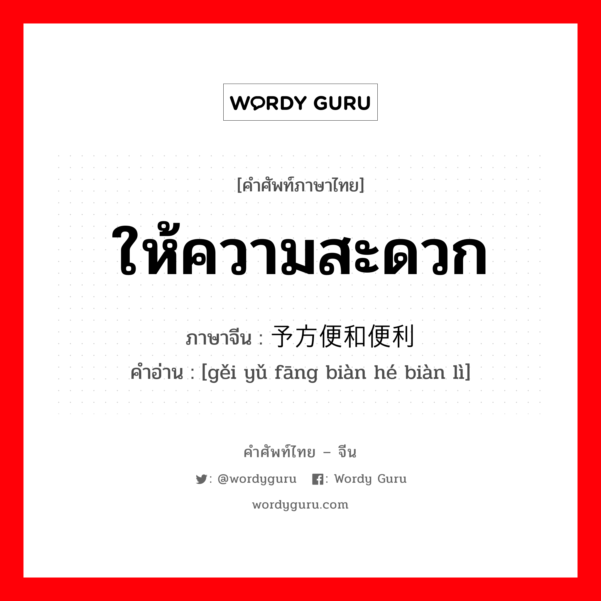 ให้ความสะดวก ภาษาจีนคืออะไร, คำศัพท์ภาษาไทย - จีน ให้ความสะดวก ภาษาจีน 给予方便和便利 คำอ่าน [gěi yǔ fāng biàn hé biàn lì]