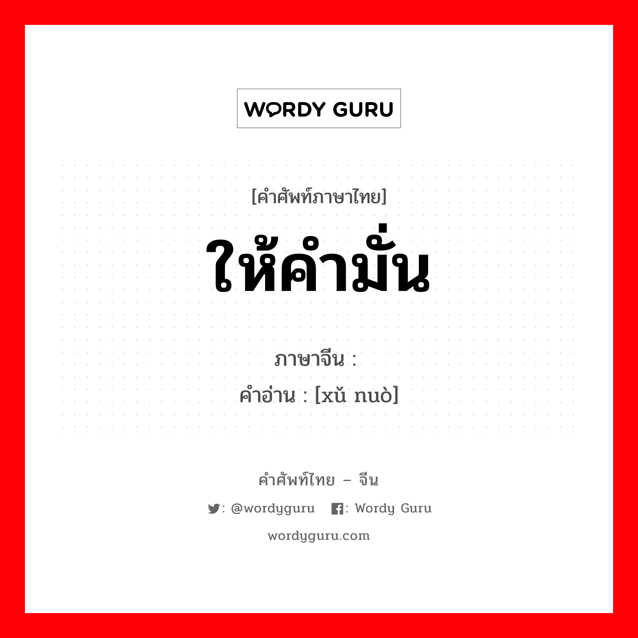 ให้คำมั่น ภาษาจีนคืออะไร, คำศัพท์ภาษาไทย - จีน ให้คำมั่น ภาษาจีน 许诺 คำอ่าน [xǔ nuò]