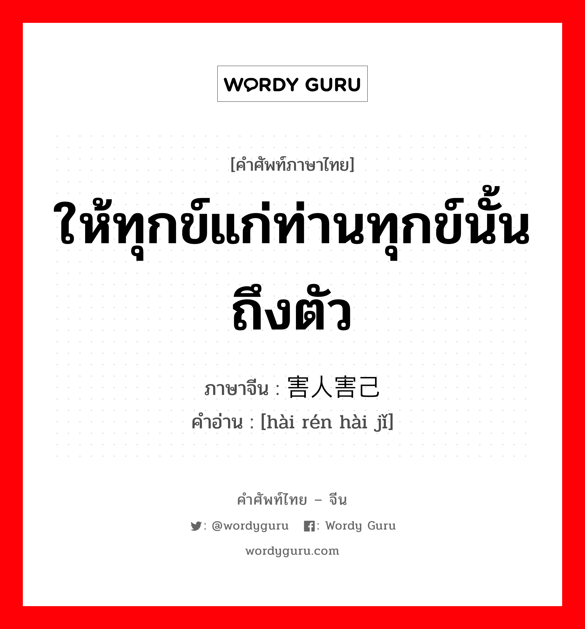 ให้ทุกข์แก่ท่านทุกข์นั้นถึงตัว ภาษาจีนคืออะไร, คำศัพท์ภาษาไทย - จีน ให้ทุกข์แก่ท่านทุกข์นั้นถึงตัว ภาษาจีน 害人害己 คำอ่าน [hài rén hài jǐ]