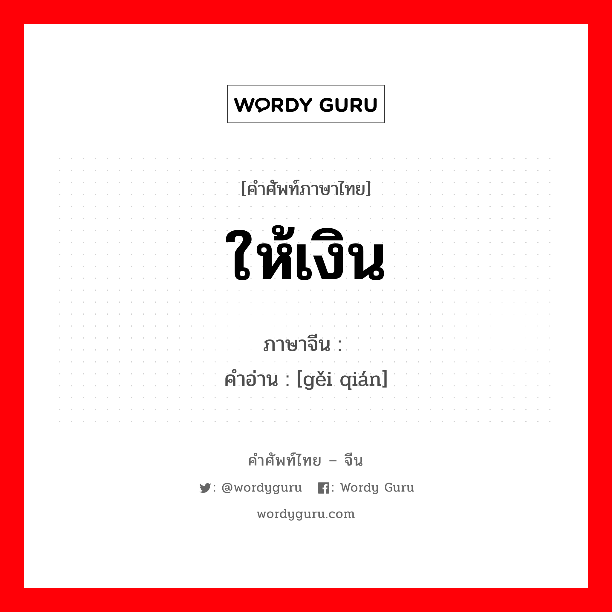 ให้เงิน ภาษาจีนคืออะไร, คำศัพท์ภาษาไทย - จีน ให้เงิน ภาษาจีน 给钱 คำอ่าน [gěi qián]