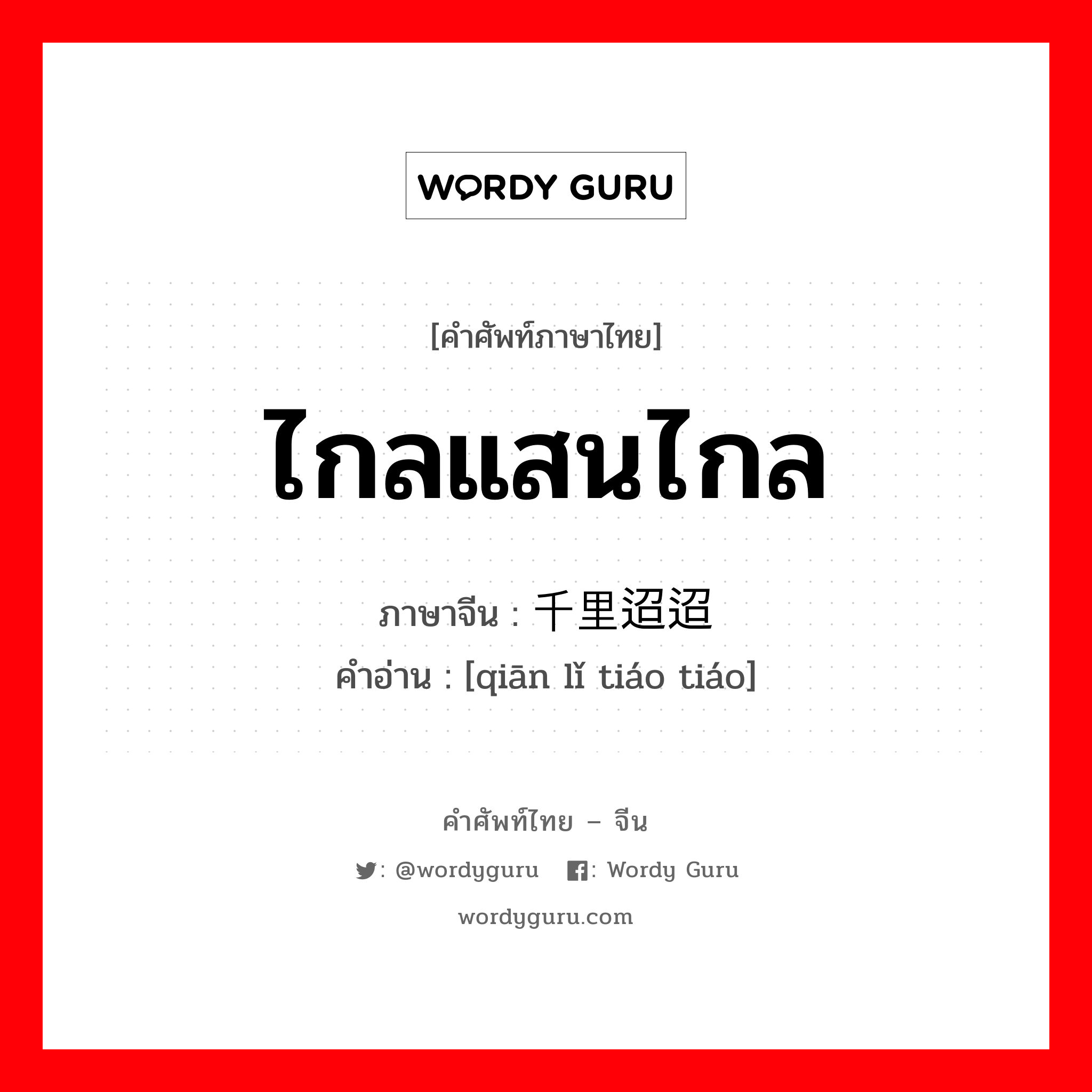 ไกลแสนไกล ภาษาจีนคืออะไร, คำศัพท์ภาษาไทย - จีน ไกลแสนไกล ภาษาจีน 千里迢迢 คำอ่าน [qiān lǐ tiáo tiáo]