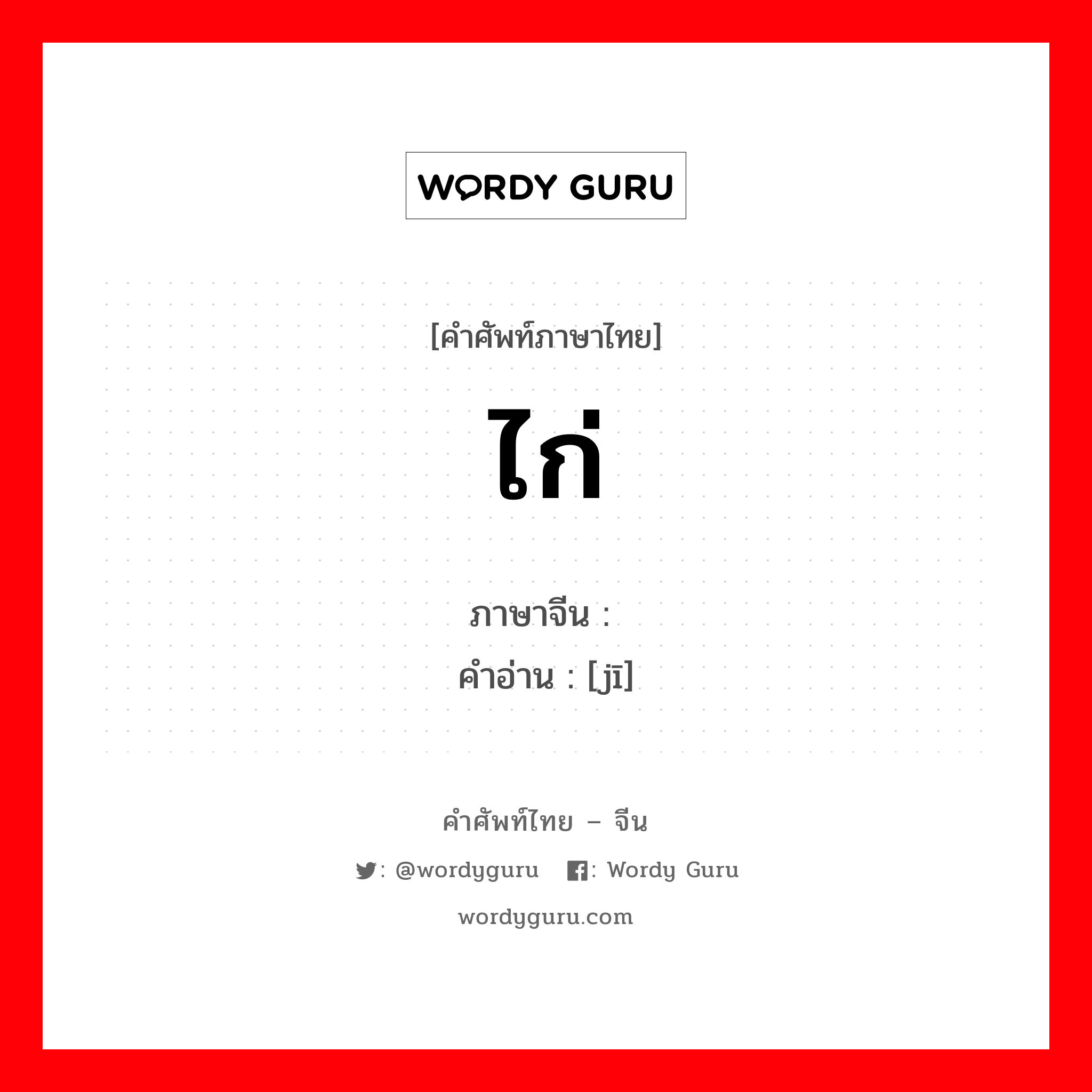 ไก่ ภาษาจีนคืออะไร, คำศัพท์ภาษาไทย - จีน ไก่ ภาษาจีน 鸡 คำอ่าน [jī]