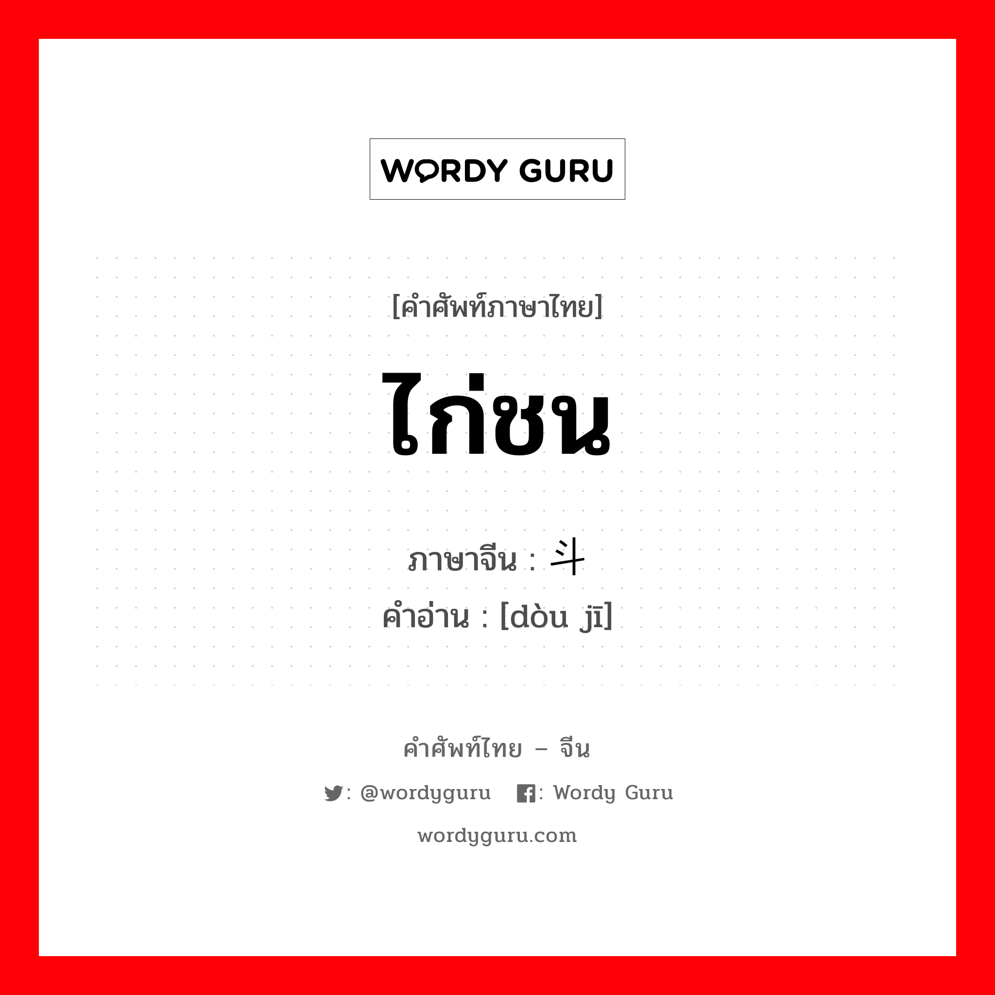 ไก่ชน ภาษาจีนคืออะไร, คำศัพท์ภาษาไทย - จีน ไก่ชน ภาษาจีน 斗鸡 คำอ่าน [dòu jī]