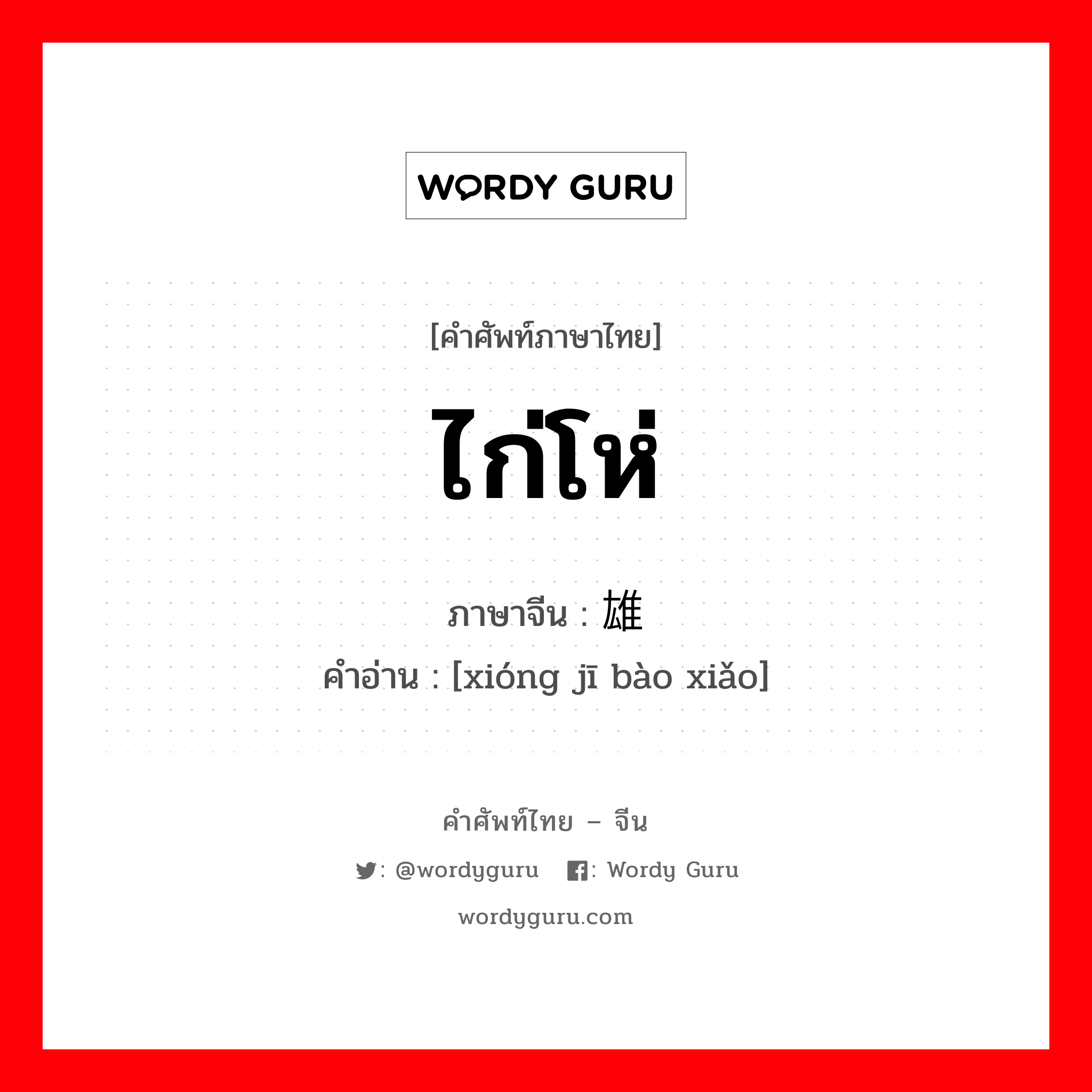 ไก่โห่ ภาษาจีนคืออะไร, คำศัพท์ภาษาไทย - จีน ไก่โห่ ภาษาจีน 雄鸡报晓 คำอ่าน [xióng jī bào xiǎo]