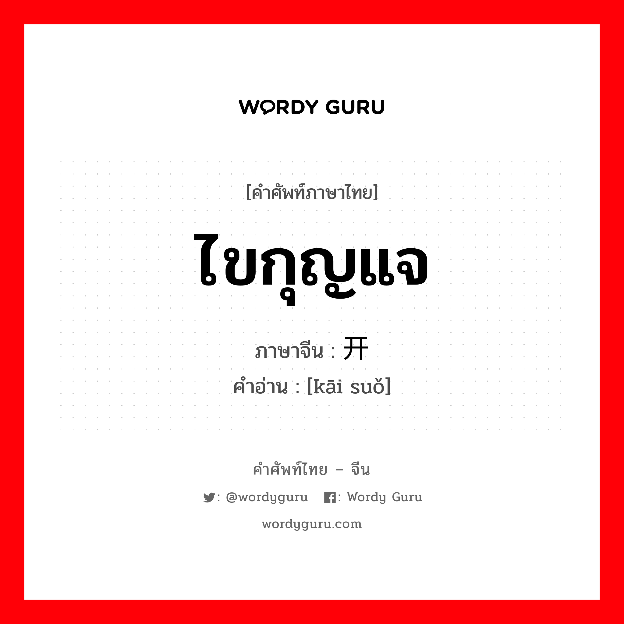 ไขกุญแจ ภาษาจีนคืออะไร, คำศัพท์ภาษาไทย - จีน ไขกุญแจ ภาษาจีน 开锁 คำอ่าน [kāi suǒ]