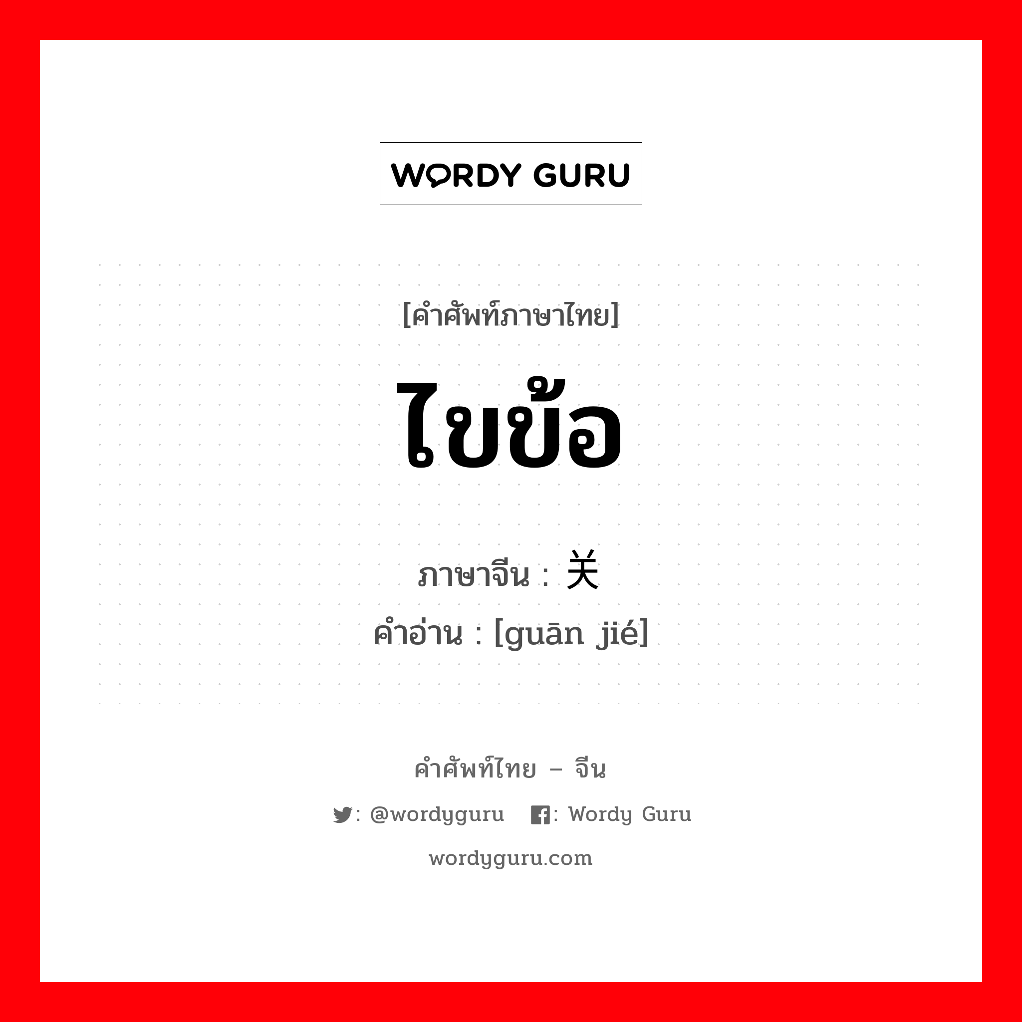 ไขข้อ ภาษาจีนคืออะไร, คำศัพท์ภาษาไทย - จีน ไขข้อ ภาษาจีน 关节 คำอ่าน [guān jié]