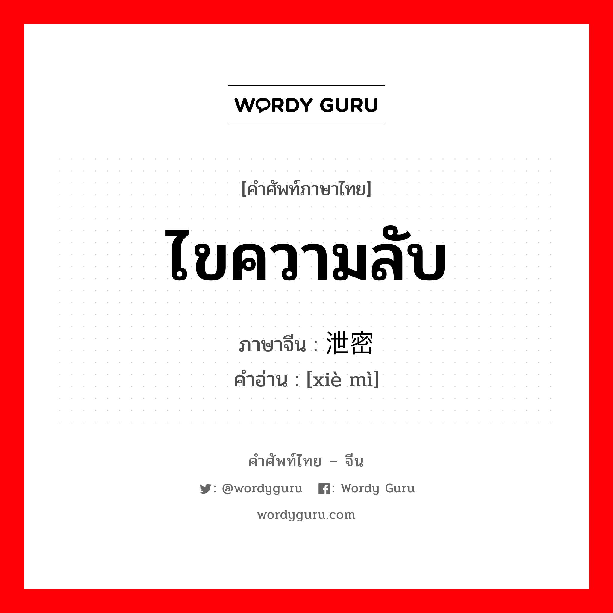 ไขความลับ ภาษาจีนคืออะไร, คำศัพท์ภาษาไทย - จีน ไขความลับ ภาษาจีน 泄密 คำอ่าน [xiè mì]