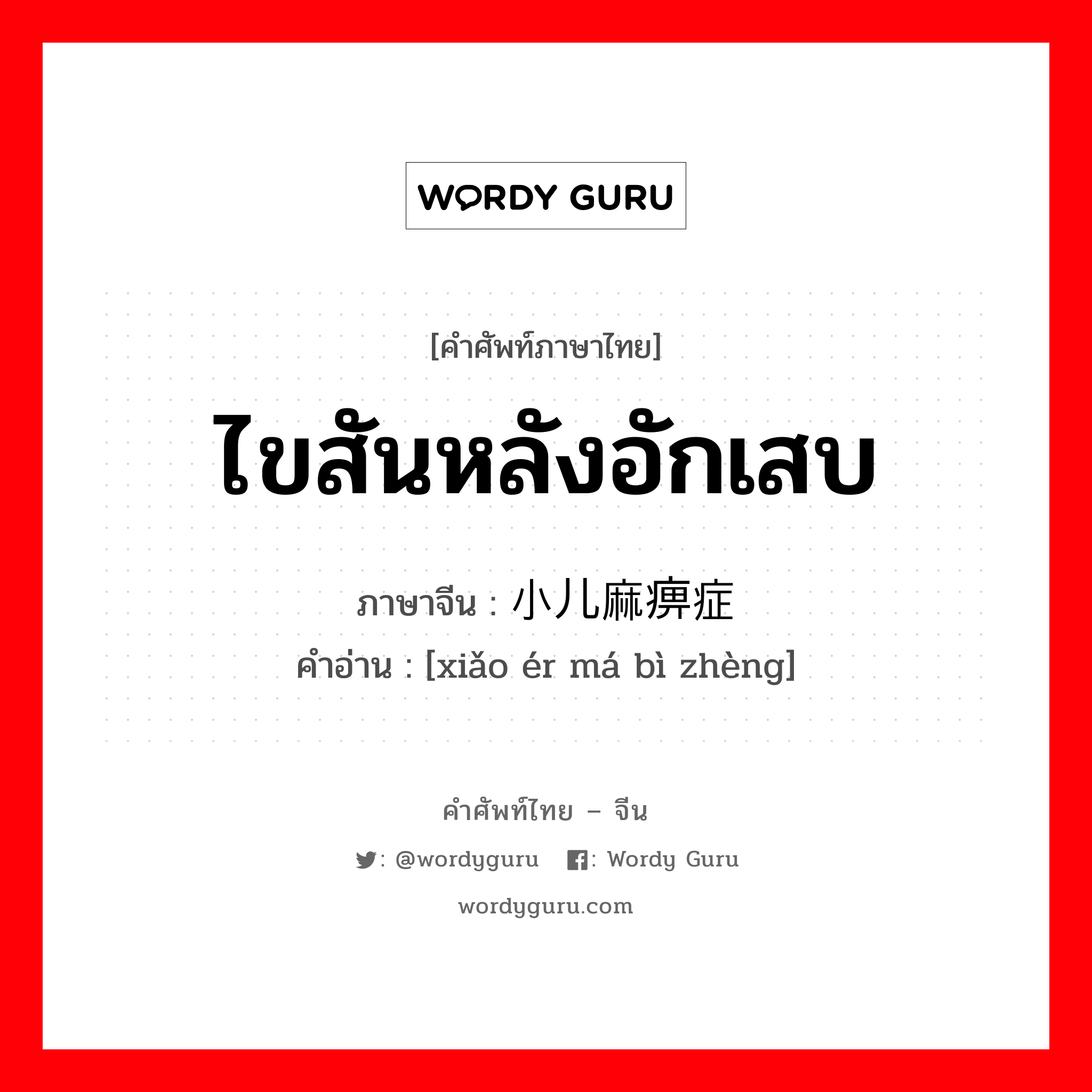 ไขสันหลังอักเสบ ภาษาจีนคืออะไร, คำศัพท์ภาษาไทย - จีน ไขสันหลังอักเสบ ภาษาจีน 小儿麻痹症 คำอ่าน [xiǎo ér má bì zhèng]