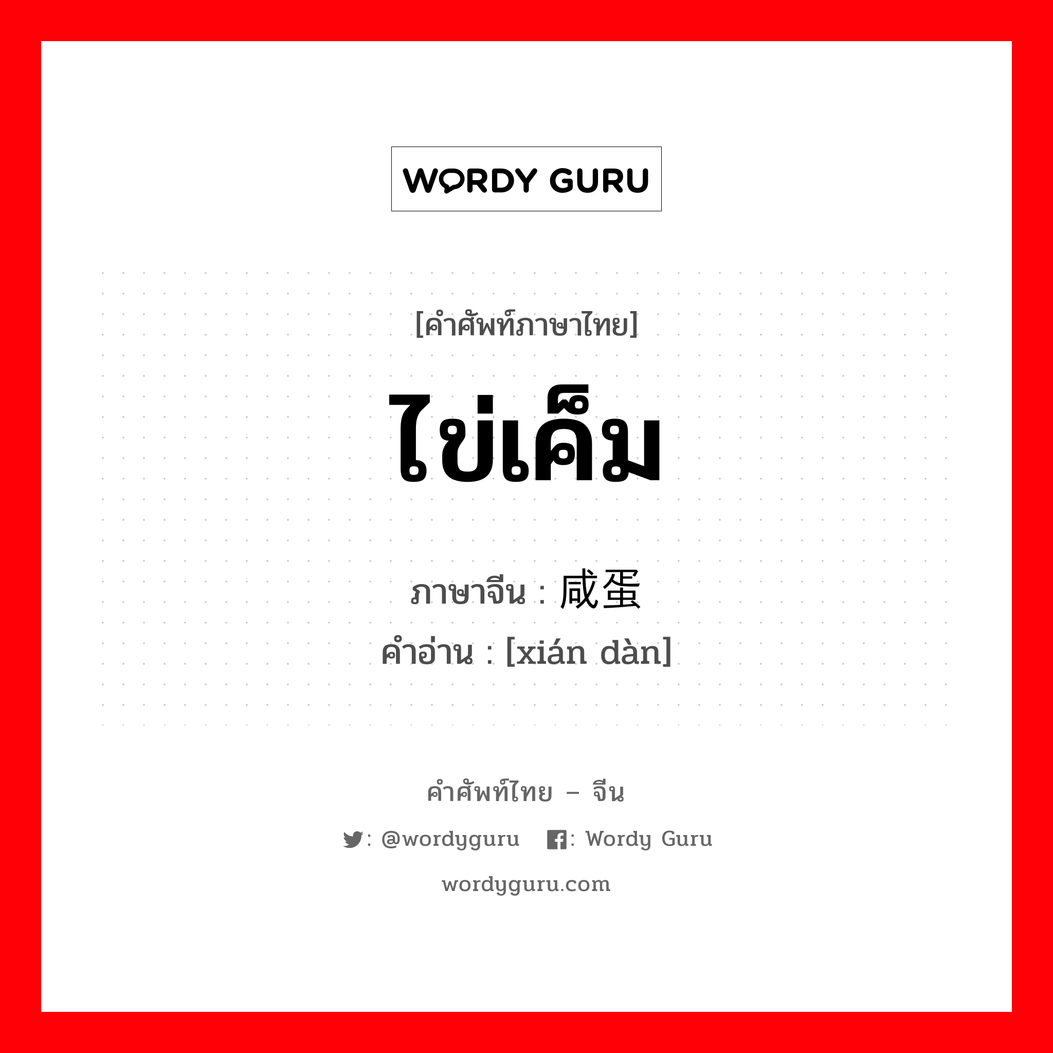 ไข่เค็ม ภาษาจีนคืออะไร, คำศัพท์ภาษาไทย - จีน ไข่เค็ม ภาษาจีน 咸蛋 คำอ่าน [xián dàn]