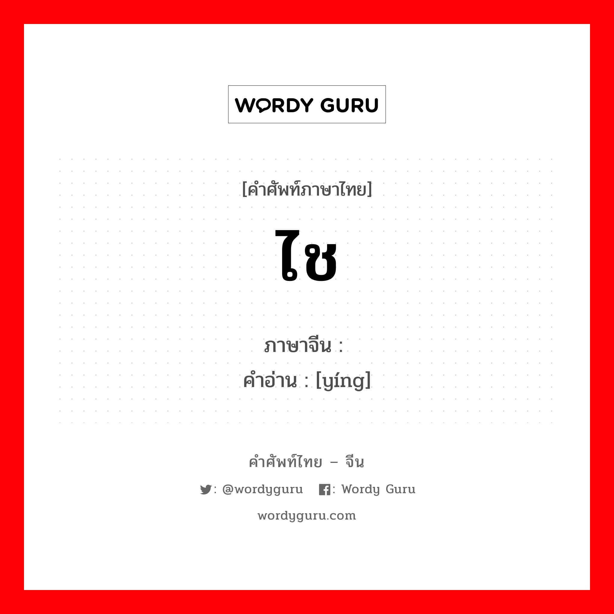 ไช ภาษาจีนคืออะไร, คำศัพท์ภาษาไทย - จีน ไช ภาษาจีน 赢 คำอ่าน [yíng]