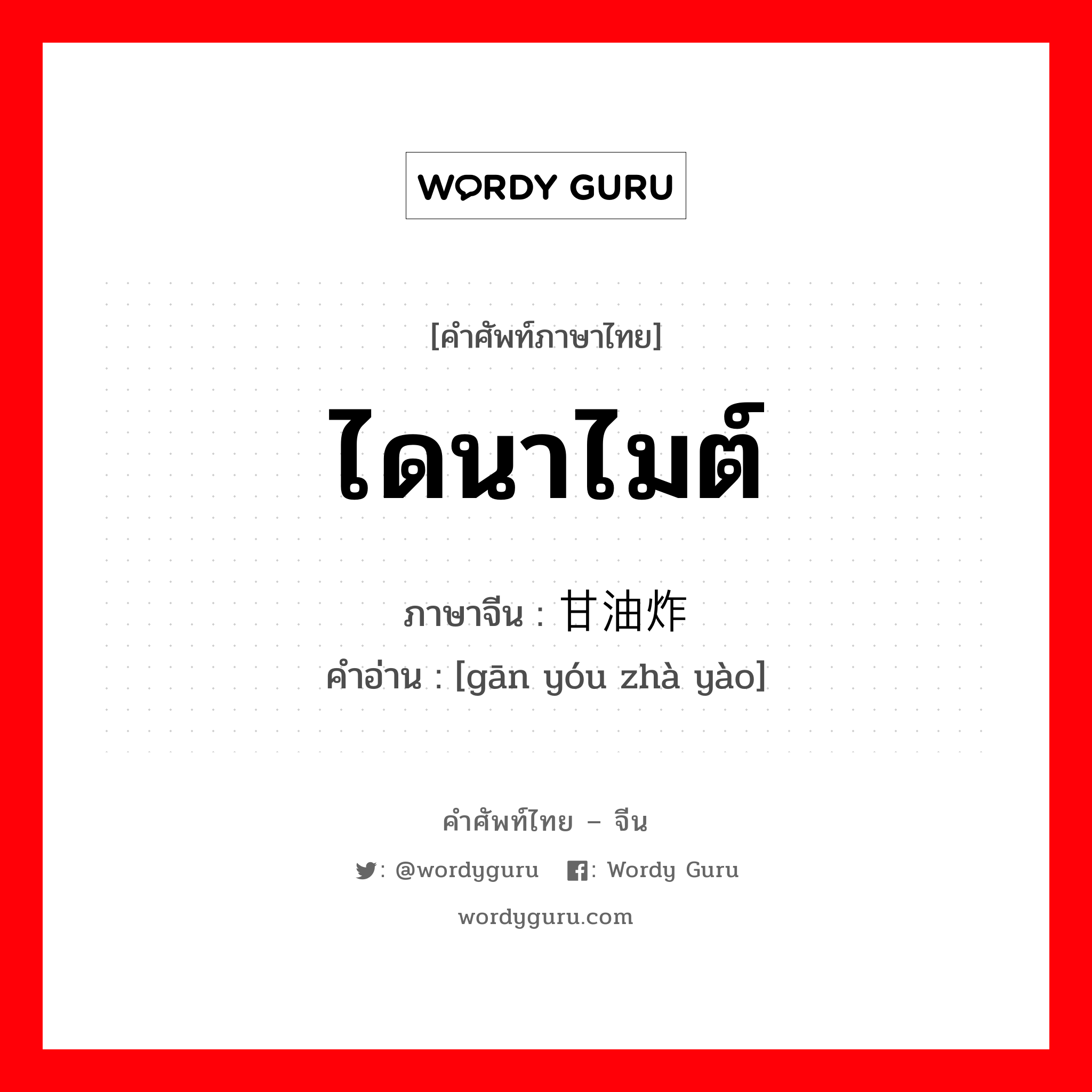 ไดนาไมต์ ภาษาจีนคืออะไร, คำศัพท์ภาษาไทย - จีน ไดนาไมต์ ภาษาจีน 甘油炸药 คำอ่าน [gān yóu zhà yào]