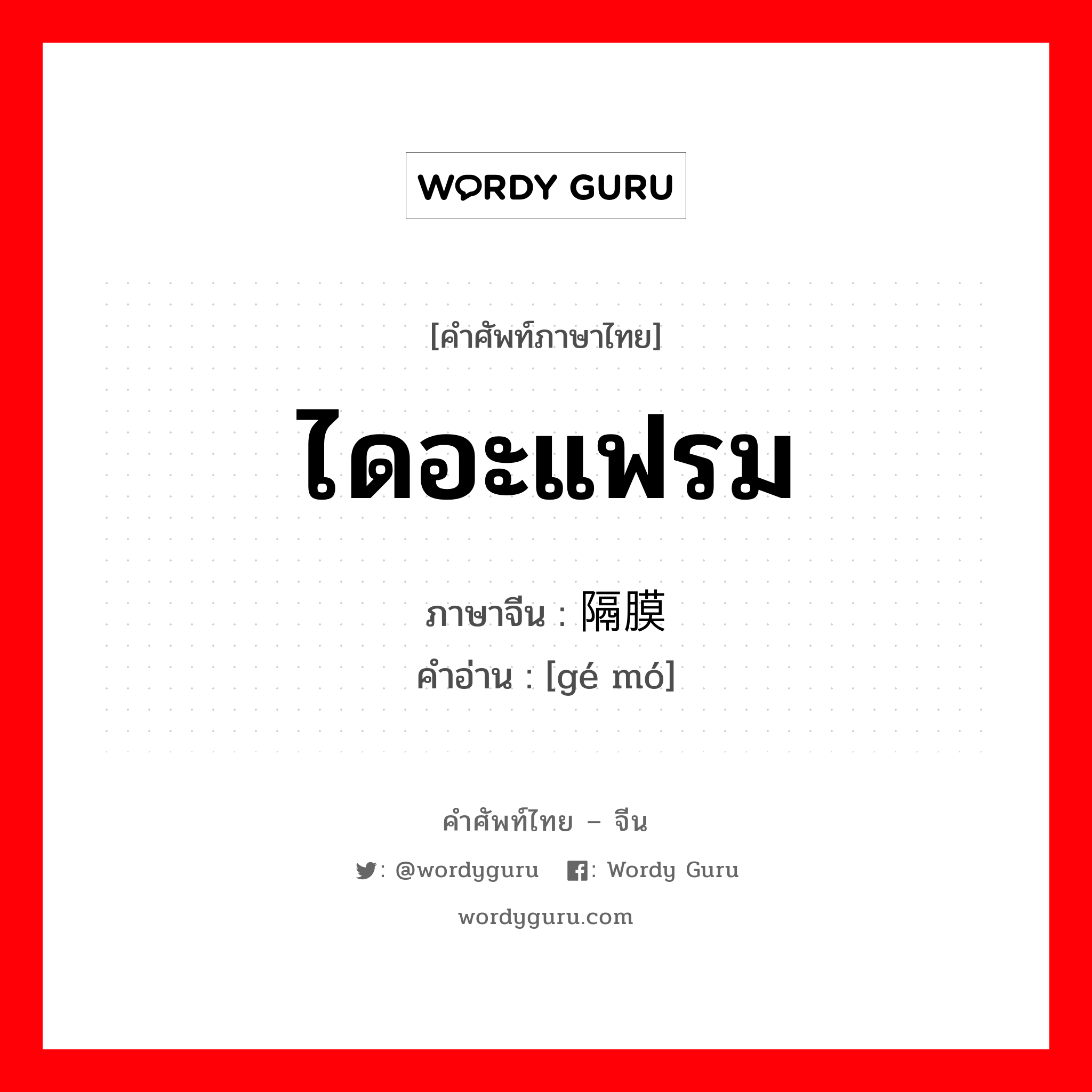 ไดอะแฟรม ภาษาจีนคืออะไร, คำศัพท์ภาษาไทย - จีน ไดอะแฟรม ภาษาจีน 隔膜 คำอ่าน [gé mó]