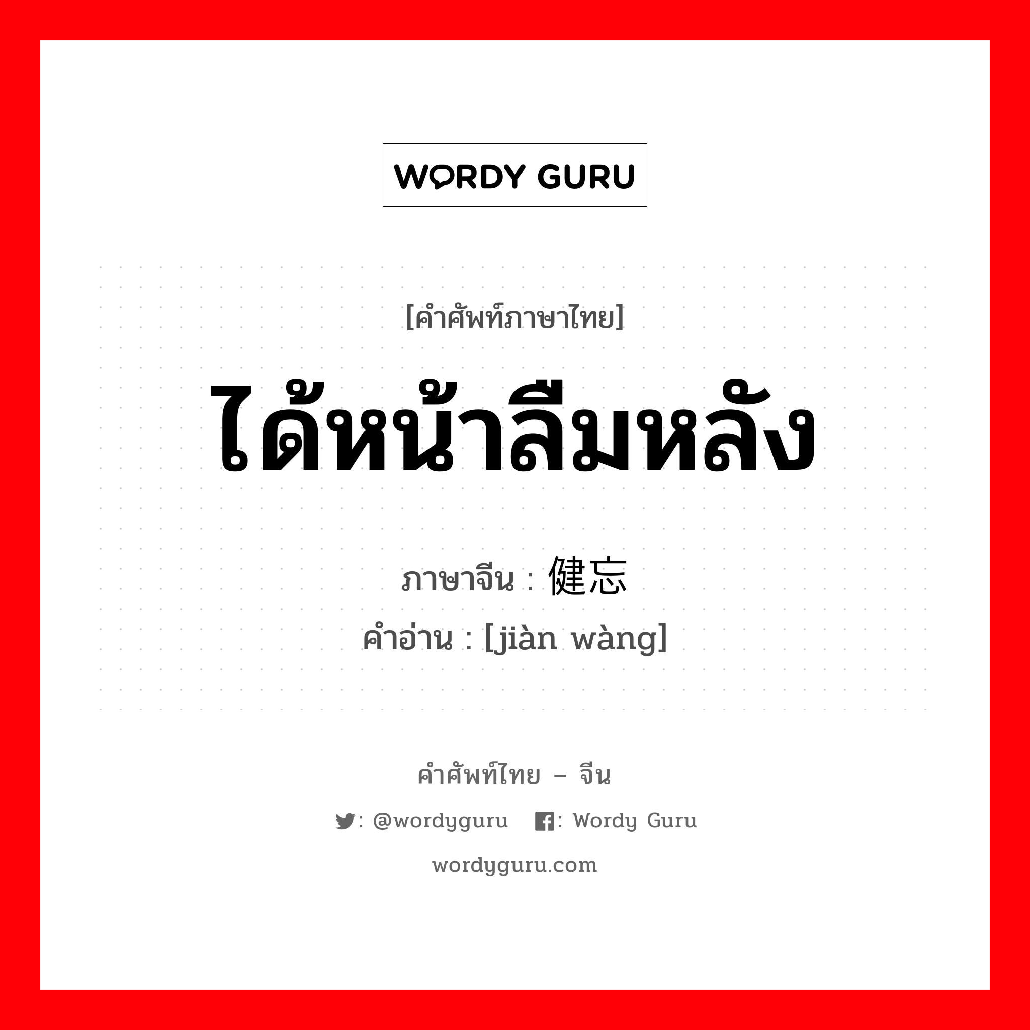 ได้หน้าลืมหลัง ภาษาจีนคืออะไร, คำศัพท์ภาษาไทย - จีน ได้หน้าลืมหลัง ภาษาจีน 健忘 คำอ่าน [jiàn wàng]