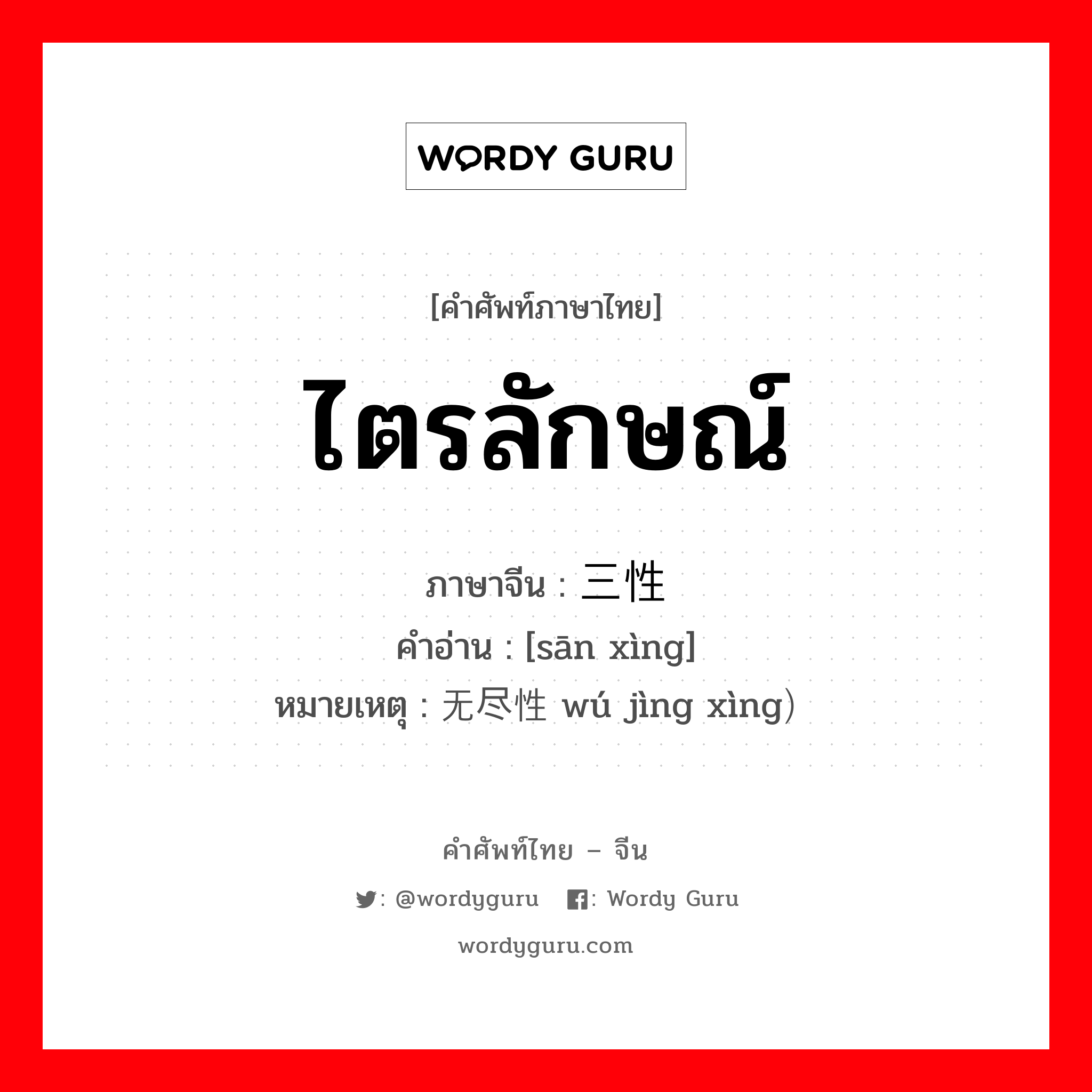 ไตรลักษณ์ ภาษาจีนคืออะไร, คำศัพท์ภาษาไทย - จีน ไตรลักษณ์ ภาษาจีน 三性 คำอ่าน [sān xìng] หมายเหตุ 无尽性 wú jìng xìng）