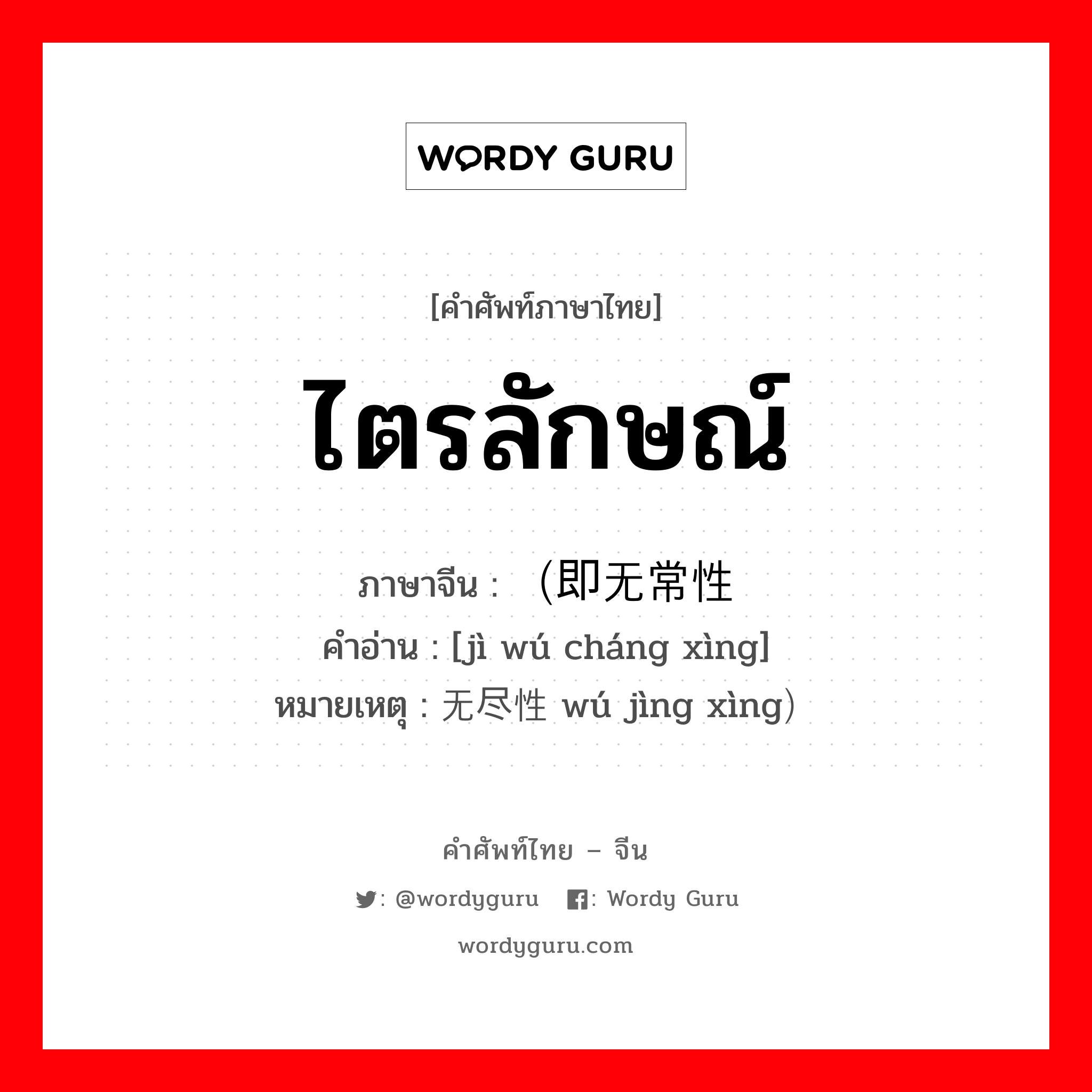 ไตรลักษณ์ ภาษาจีนคืออะไร, คำศัพท์ภาษาไทย - จีน ไตรลักษณ์ ภาษาจีน （即无常性 คำอ่าน [jì wú cháng xìng] หมายเหตุ 无尽性 wú jìng xìng）