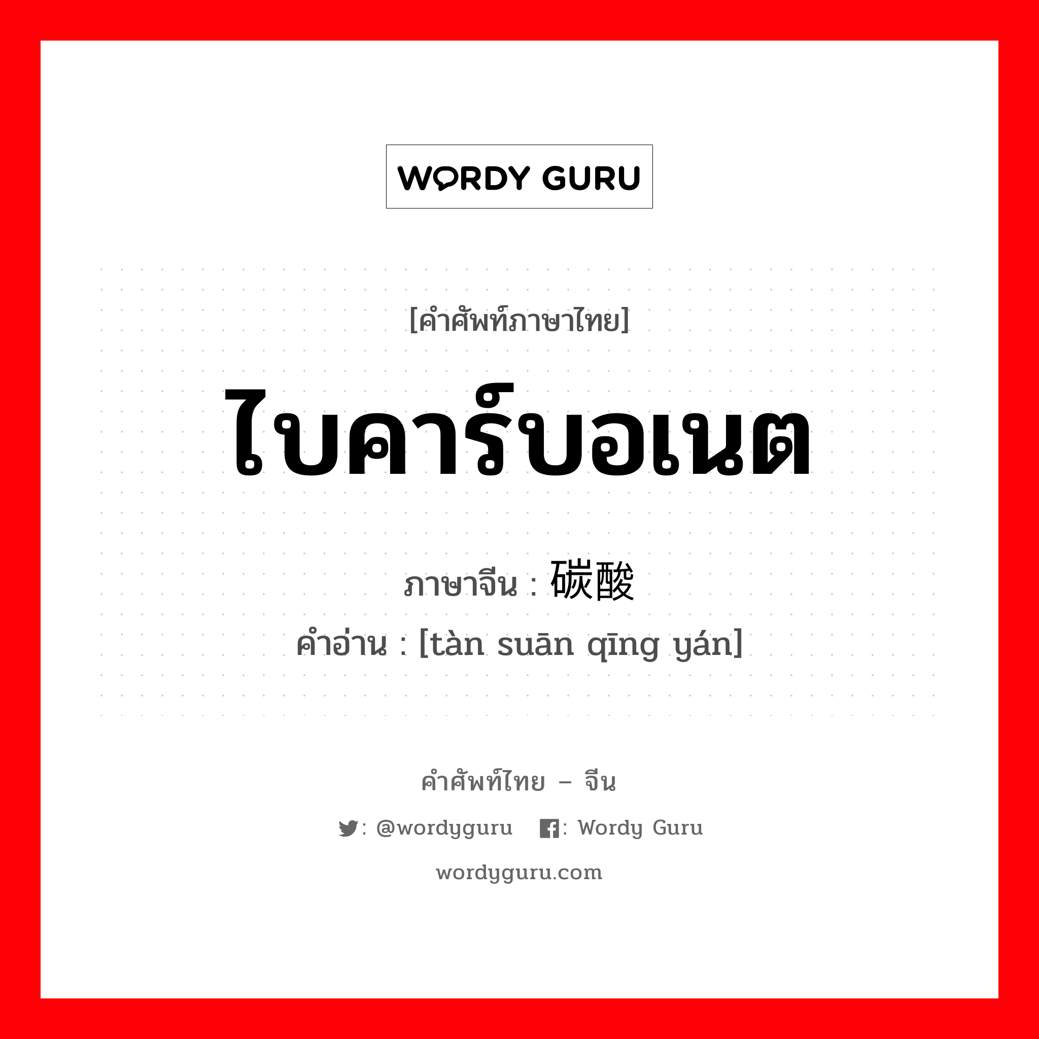 ไบคาร์บอเนต ภาษาจีนคืออะไร, คำศัพท์ภาษาไทย - จีน ไบคาร์บอเนต ภาษาจีน 碳酸氢盐 คำอ่าน [tàn suān qīng yán]