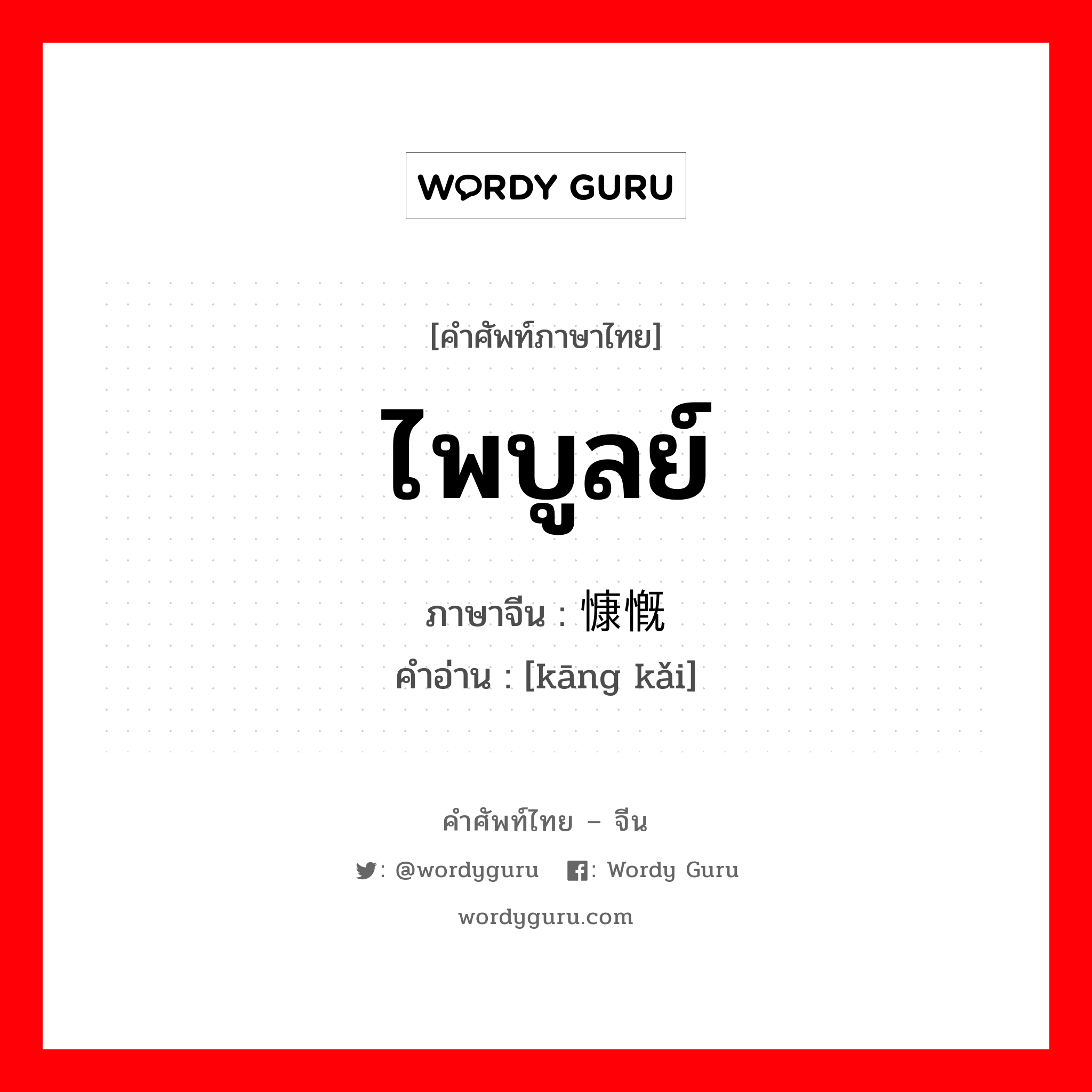 ไพบูลย์ ภาษาจีนคืออะไร, คำศัพท์ภาษาไทย - จีน ไพบูลย์ ภาษาจีน 慷慨 คำอ่าน [kāng kǎi]