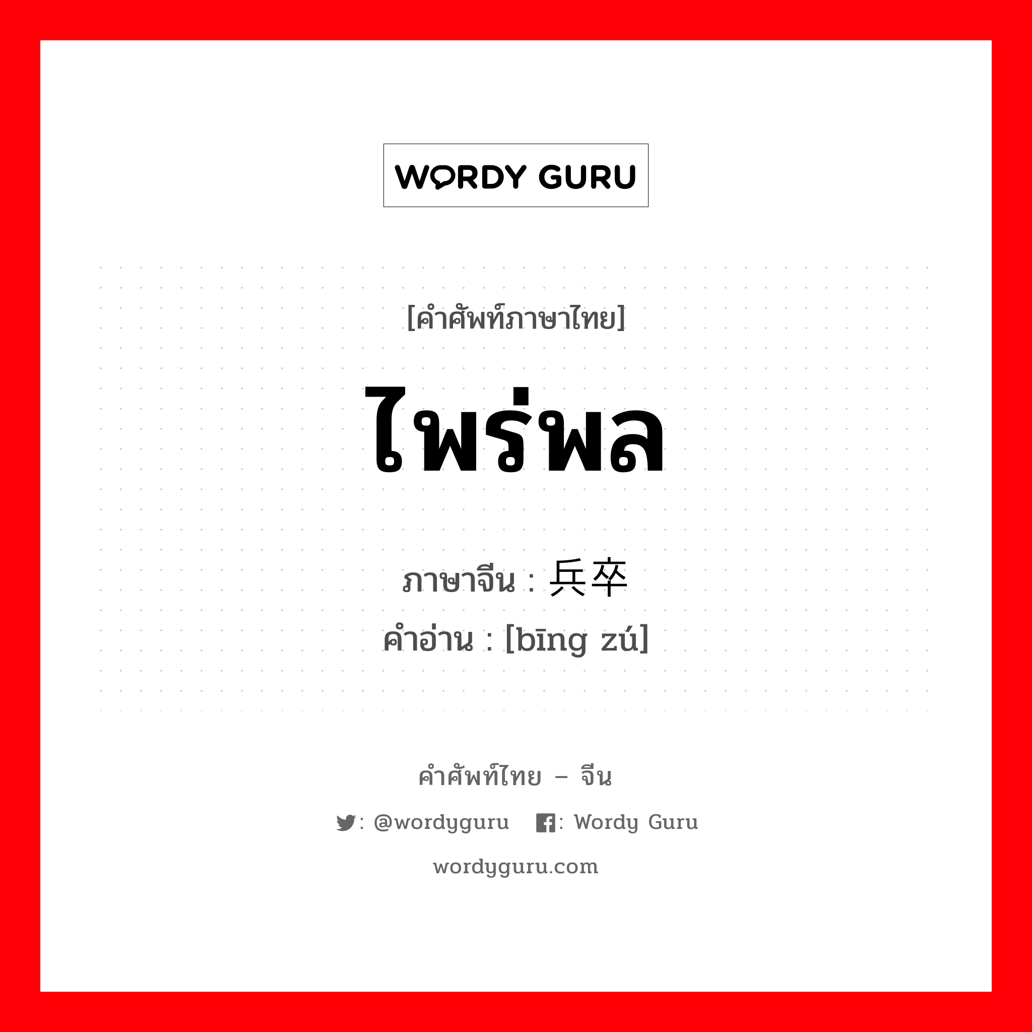 ไพร่พล ภาษาจีนคืออะไร, คำศัพท์ภาษาไทย - จีน ไพร่พล ภาษาจีน 兵卒 คำอ่าน [bīng zú]