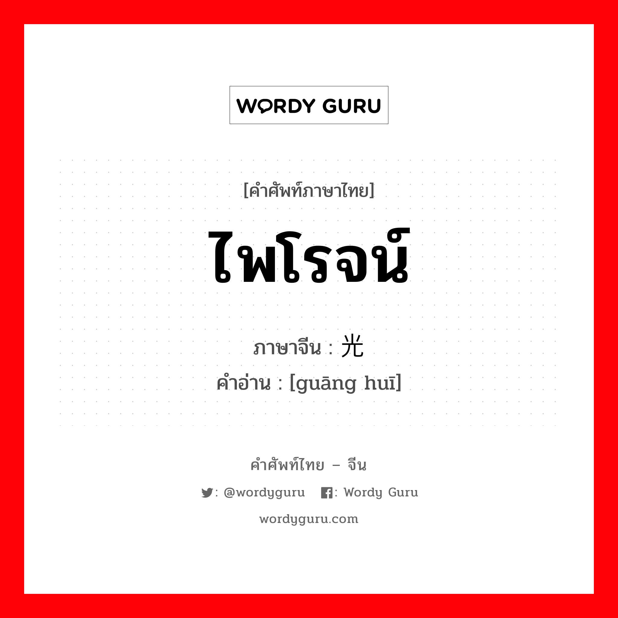 ไพโรจน์ ภาษาจีนคืออะไร, คำศัพท์ภาษาไทย - จีน ไพโรจน์ ภาษาจีน 光辉 คำอ่าน [guāng huī]