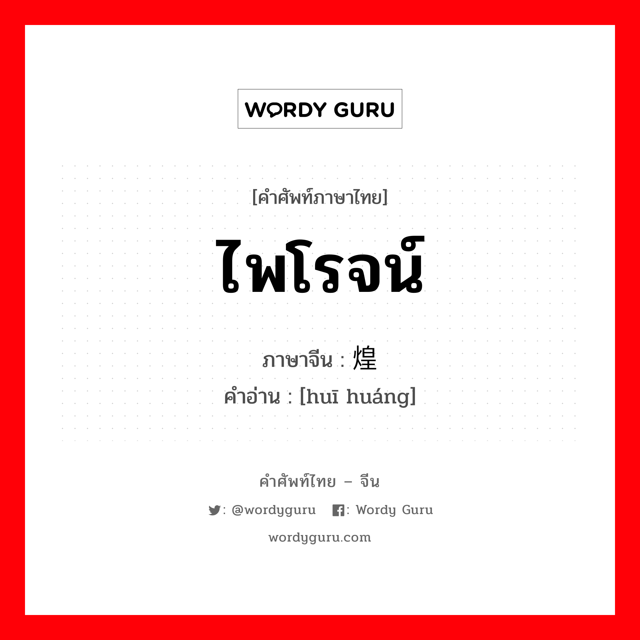 ไพโรจน์ ภาษาจีนคืออะไร, คำศัพท์ภาษาไทย - จีน ไพโรจน์ ภาษาจีน 辉煌 คำอ่าน [huī huáng]