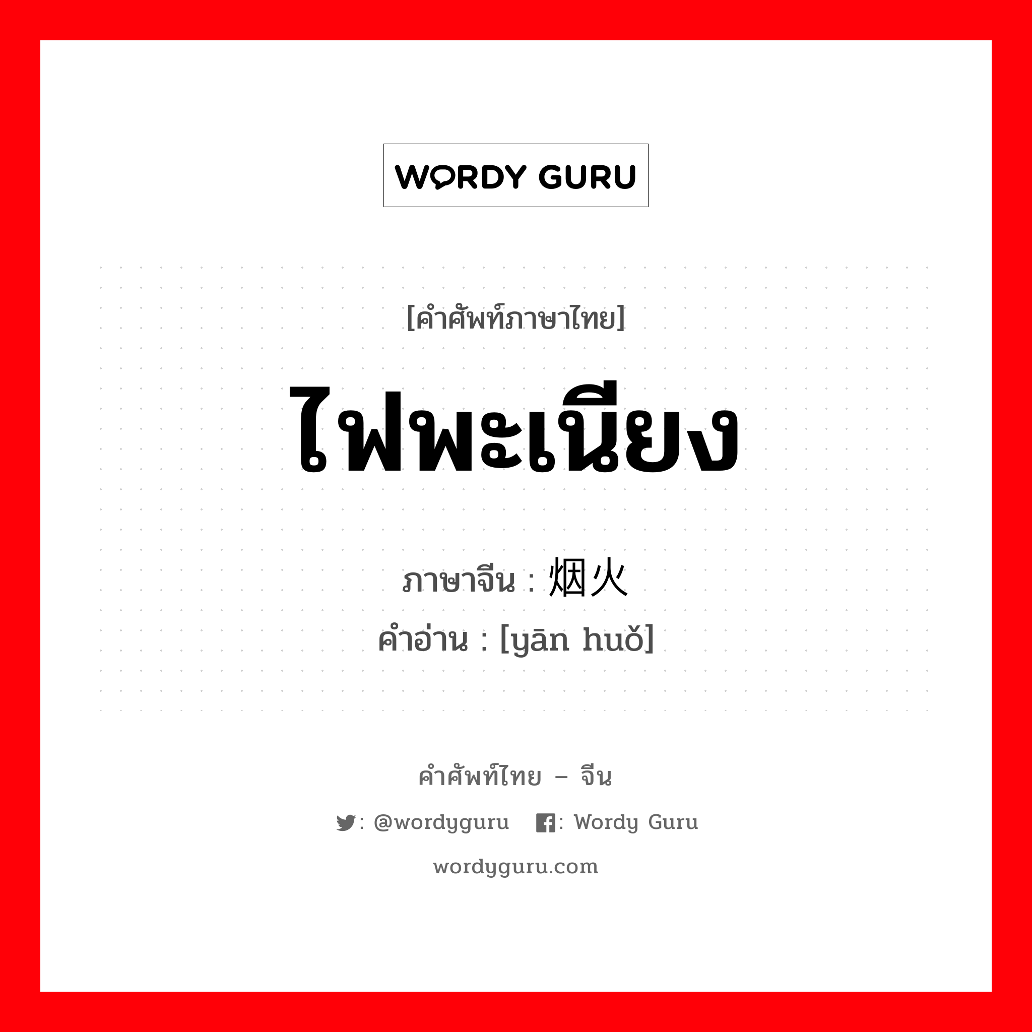 ไฟพะเนียง ภาษาจีนคืออะไร, คำศัพท์ภาษาไทย - จีน ไฟพะเนียง ภาษาจีน 烟火 คำอ่าน [yān huǒ]