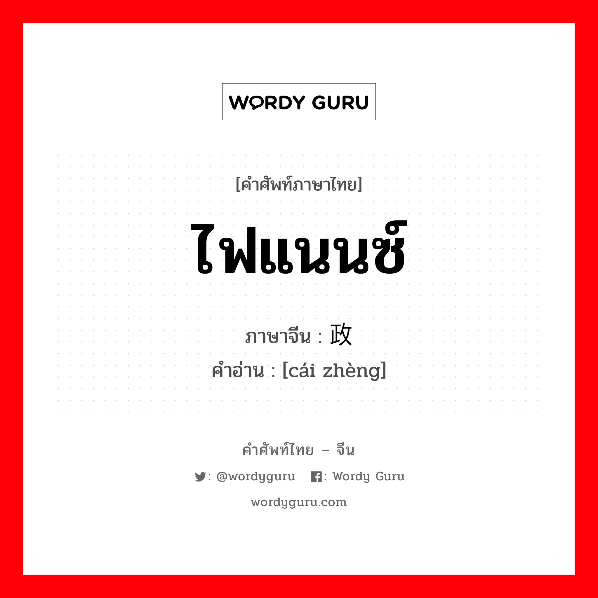 ไฟแนนซ์ ภาษาจีนคืออะไร, คำศัพท์ภาษาไทย - จีน ไฟแนนซ์ ภาษาจีน 财政 คำอ่าน [cái zhèng]