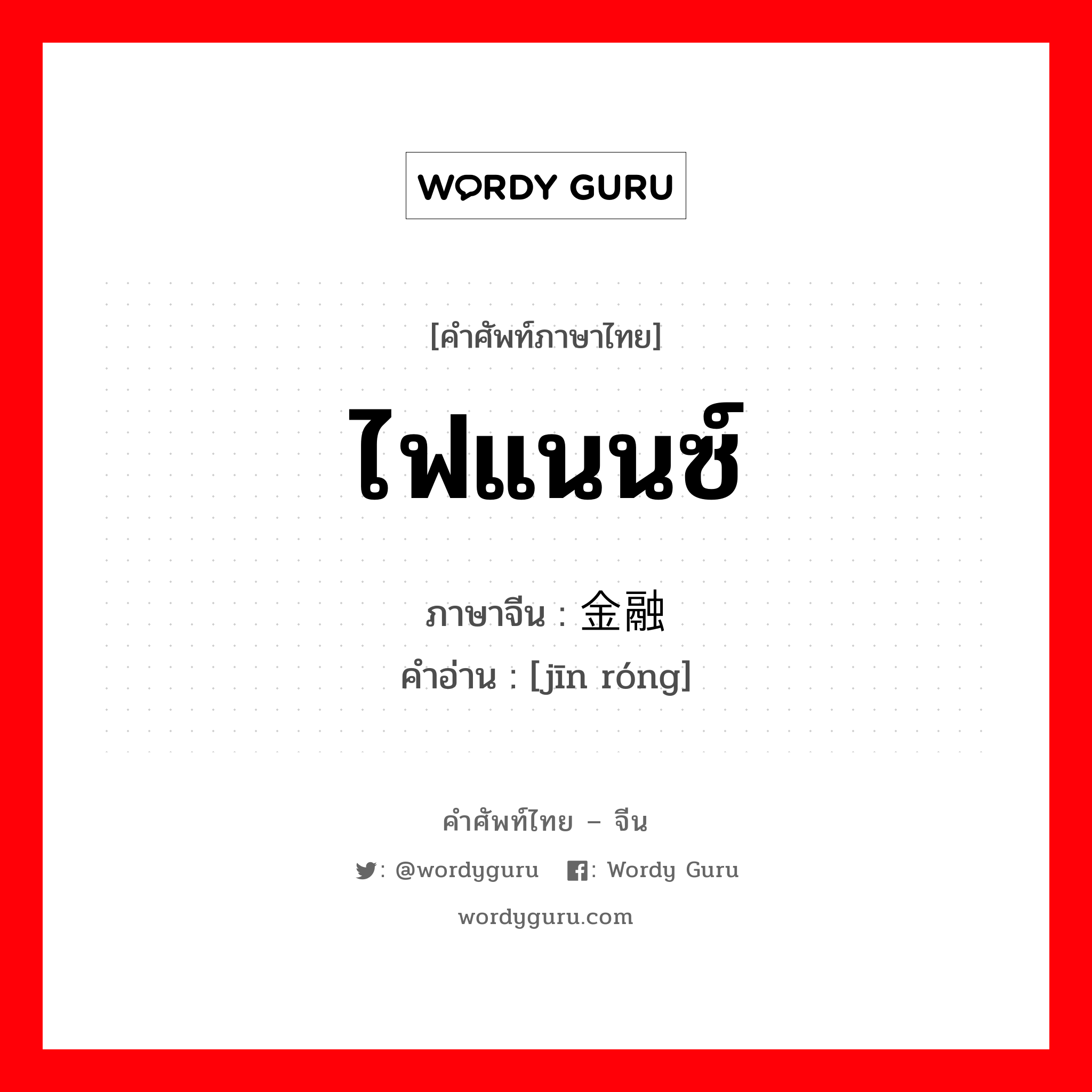 ไฟแนนซ์ ภาษาจีนคืออะไร, คำศัพท์ภาษาไทย - จีน ไฟแนนซ์ ภาษาจีน 金融 คำอ่าน [jīn róng]