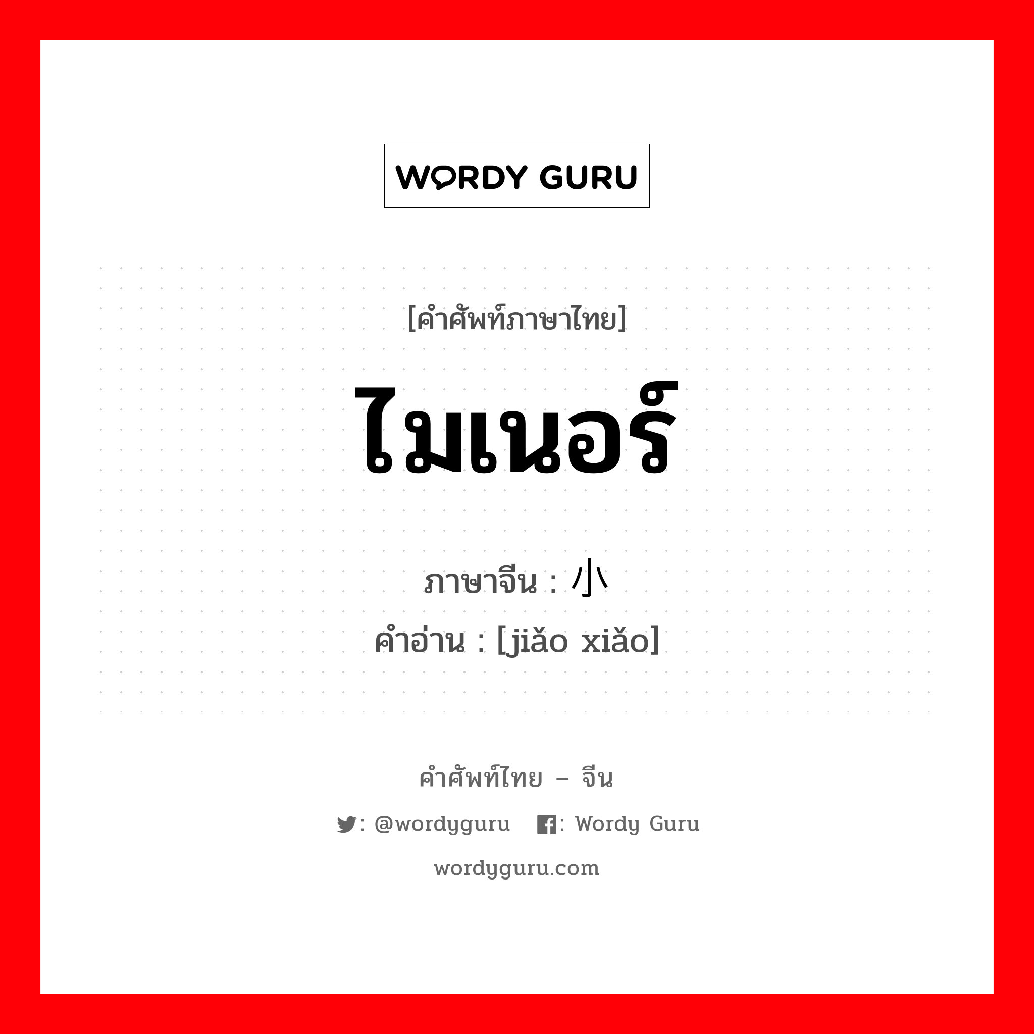 ไมเนอร์ ภาษาจีนคืออะไร, คำศัพท์ภาษาไทย - จีน ไมเนอร์ ภาษาจีน 较小 คำอ่าน [jiǎo xiǎo]