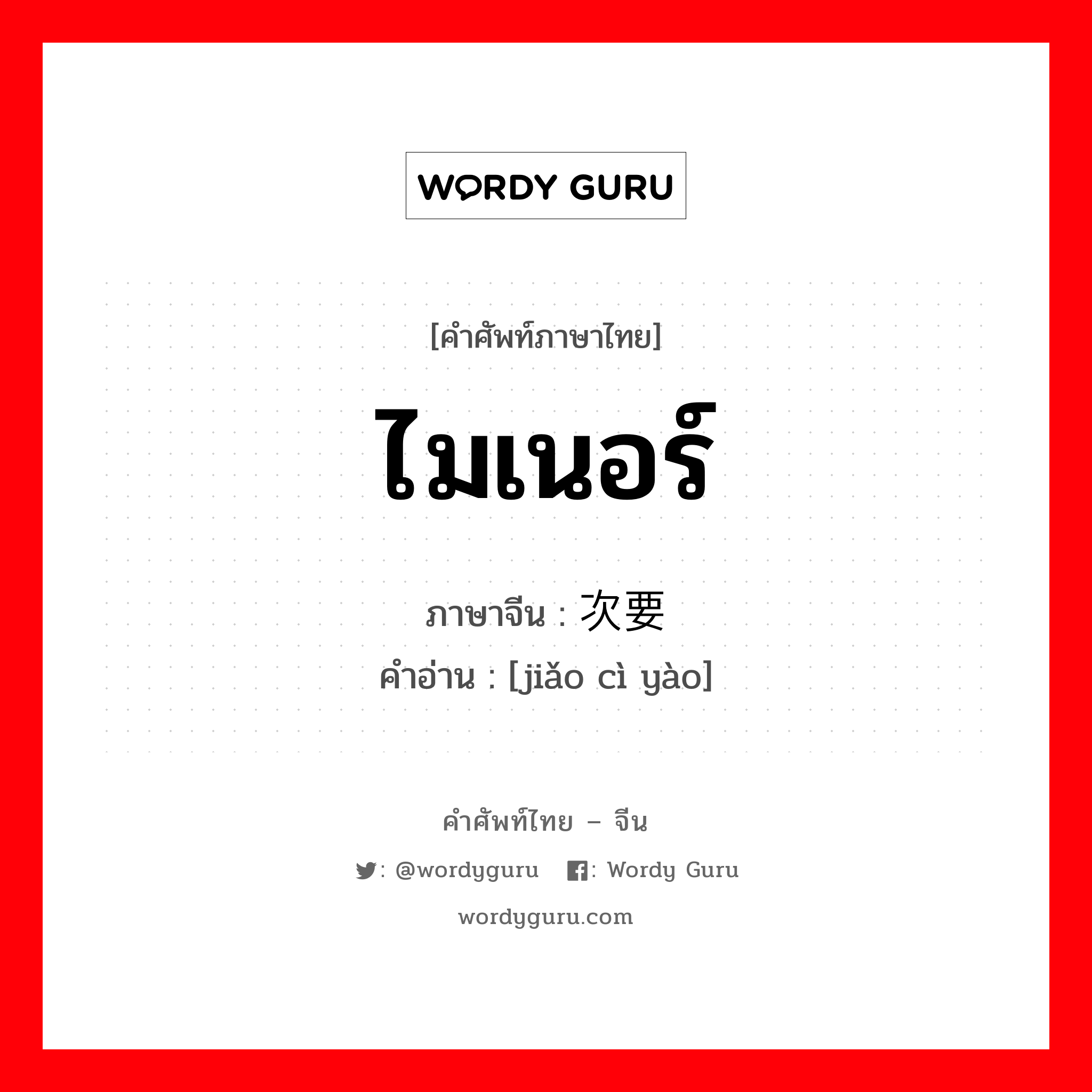 ไมเนอร์ ภาษาจีนคืออะไร, คำศัพท์ภาษาไทย - จีน ไมเนอร์ ภาษาจีน 较次要 คำอ่าน [jiǎo cì yào]