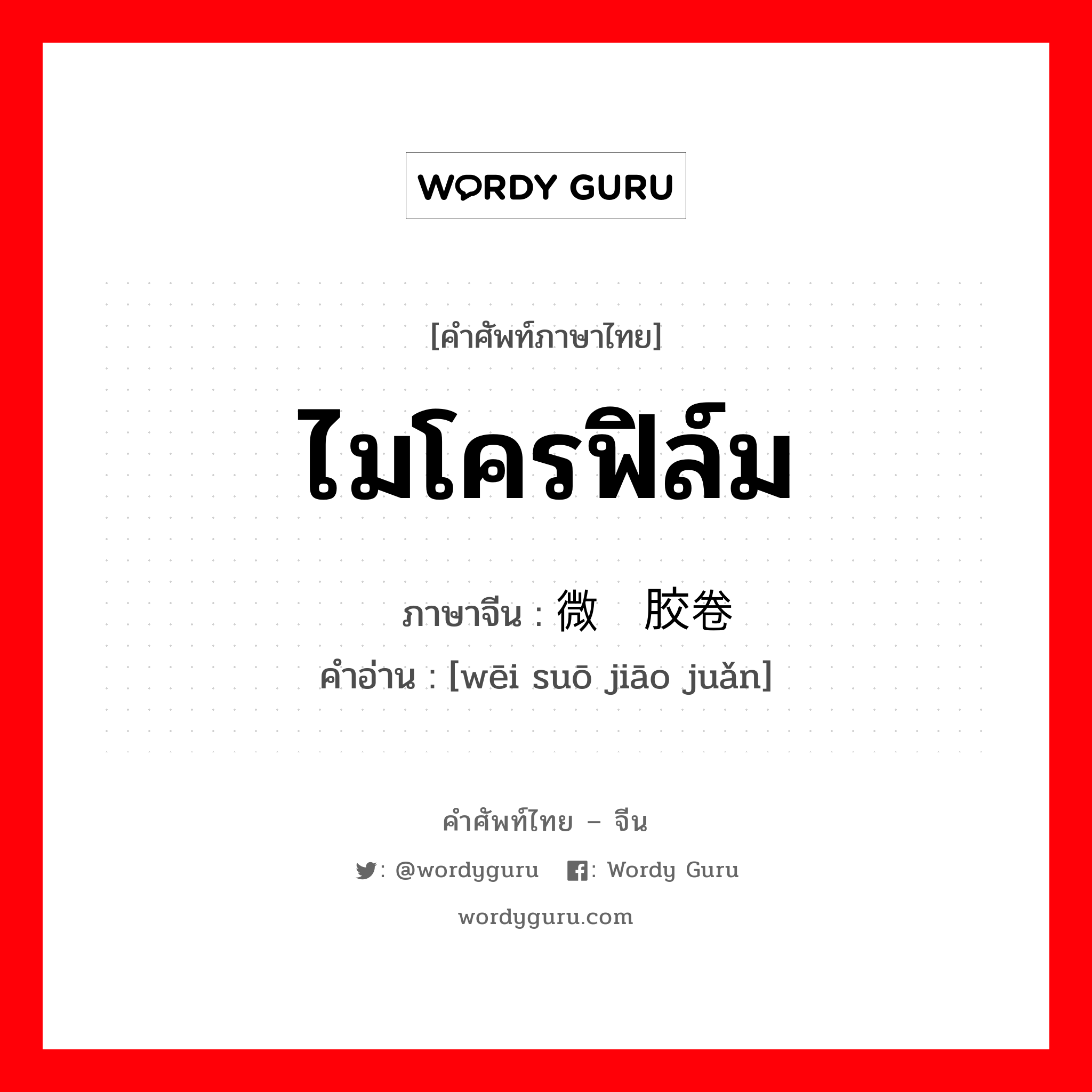 ไมโครฟิล์ม ภาษาจีนคืออะไร, คำศัพท์ภาษาไทย - จีน ไมโครฟิล์ม ภาษาจีน 微缩胶卷 คำอ่าน [wēi suō jiāo juǎn]