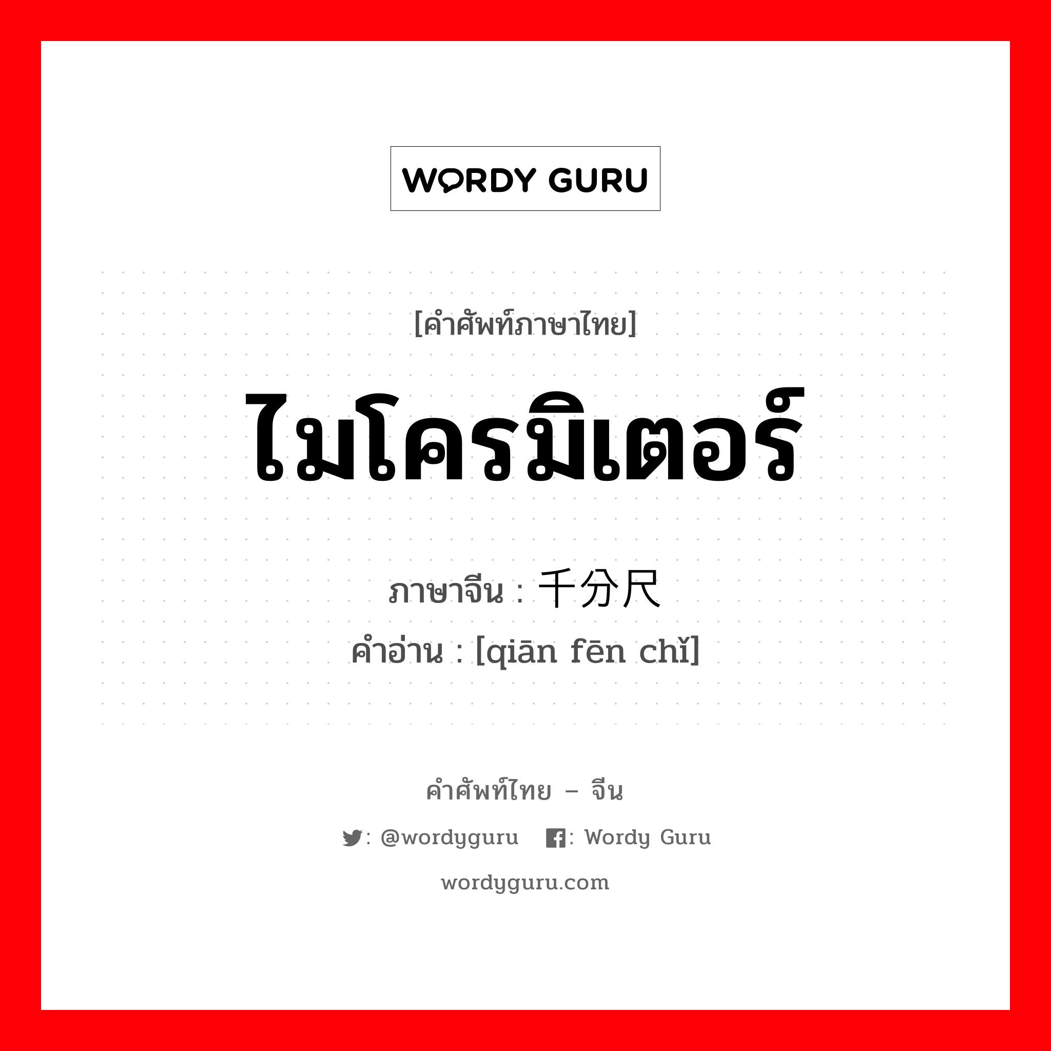 ไมโครมิเตอร์ ภาษาจีนคืออะไร, คำศัพท์ภาษาไทย - จีน ไมโครมิเตอร์ ภาษาจีน 千分尺 คำอ่าน [qiān fēn chǐ]