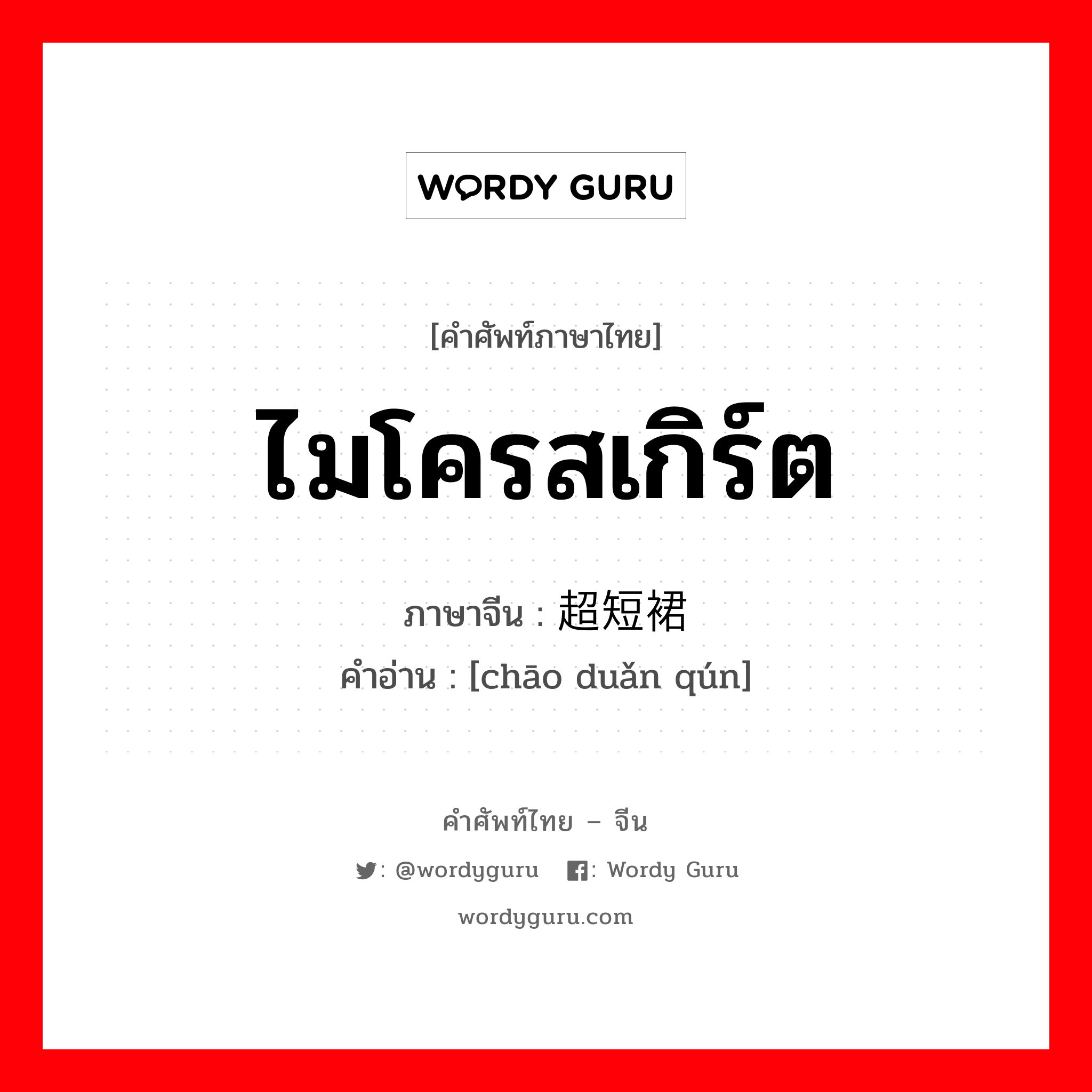 ไมโครสเกิร์ต ภาษาจีนคืออะไร, คำศัพท์ภาษาไทย - จีน ไมโครสเกิร์ต ภาษาจีน 超短裙 คำอ่าน [chāo duǎn qún]