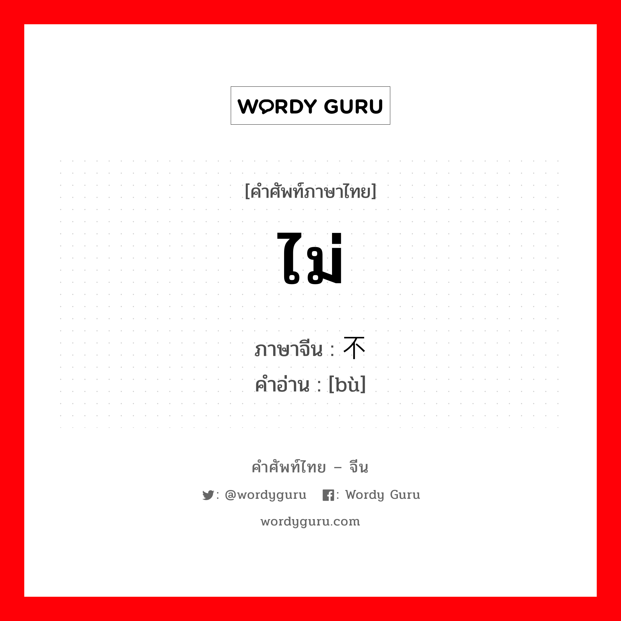 ไม่ ภาษาจีนคืออะไร, คำศัพท์ภาษาไทย - จีน ไม่ ภาษาจีน 不 คำอ่าน [bù]