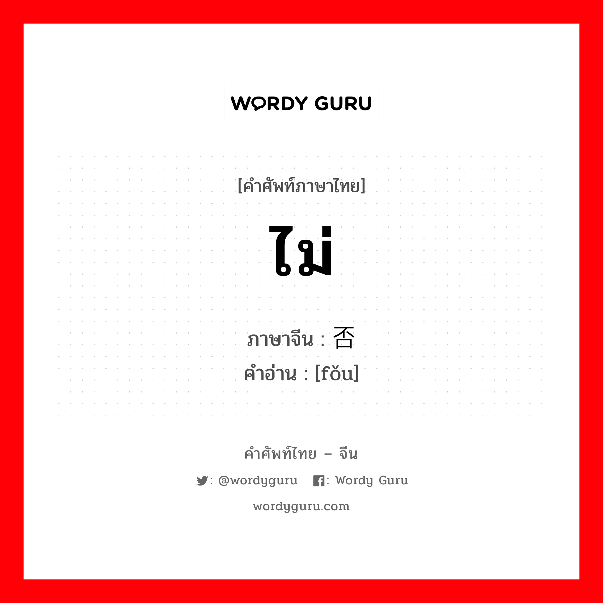 ไม่ ภาษาจีนคืออะไร, คำศัพท์ภาษาไทย - จีน ไม่ ภาษาจีน 否 คำอ่าน [fǒu]