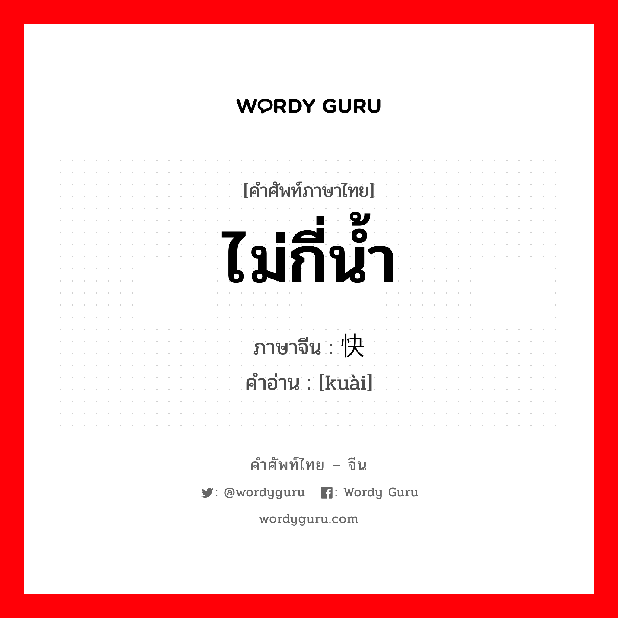 ไม่กี่น้ำ ภาษาจีนคืออะไร, คำศัพท์ภาษาไทย - จีน ไม่กี่น้ำ ภาษาจีน 快 คำอ่าน [kuài]