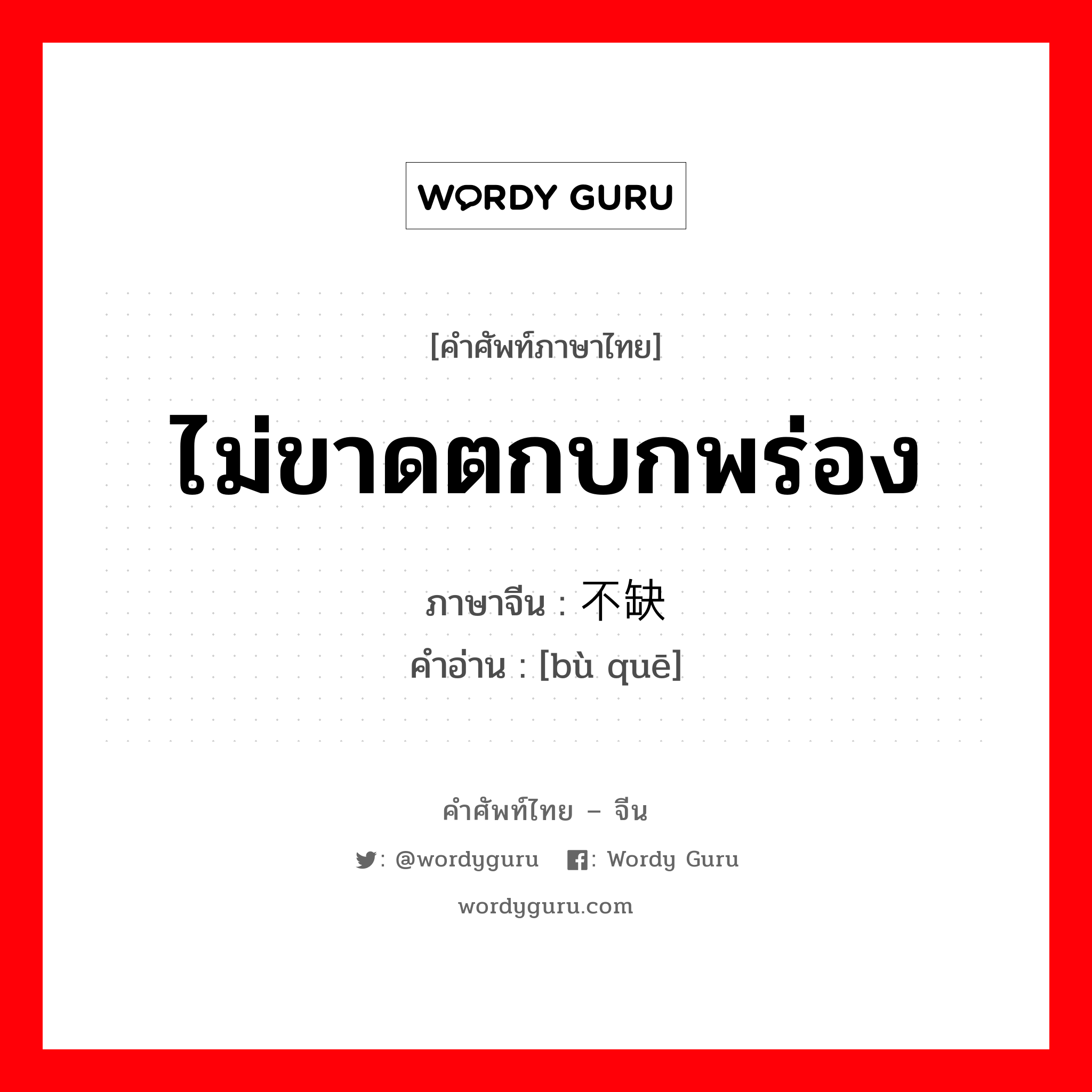 ไม่ขาดตกบกพร่อง ภาษาจีนคืออะไร, คำศัพท์ภาษาไทย - จีน ไม่ขาดตกบกพร่อง ภาษาจีน 不缺 คำอ่าน [bù quē]