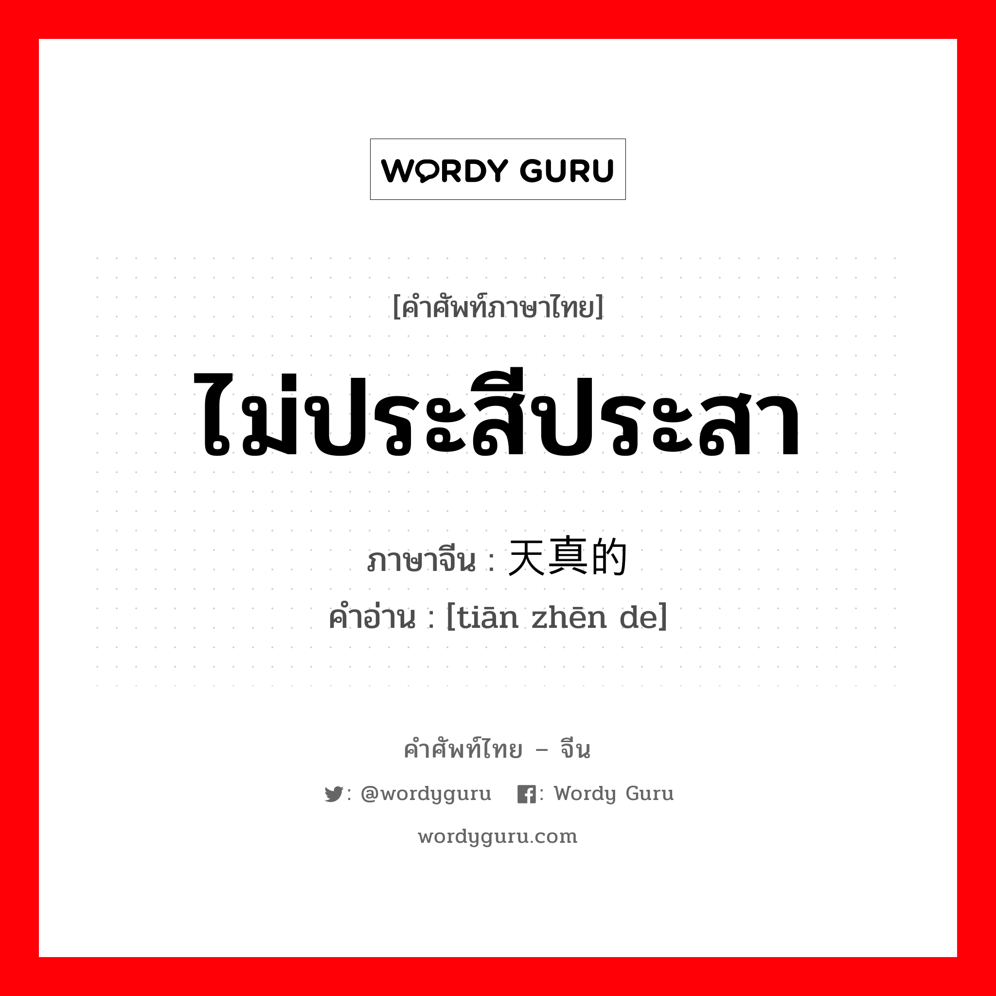 ไม่ประสีประสา ภาษาจีนคืออะไร, คำศัพท์ภาษาไทย - จีน ไม่ประสีประสา ภาษาจีน 天真的 คำอ่าน [tiān zhēn de]