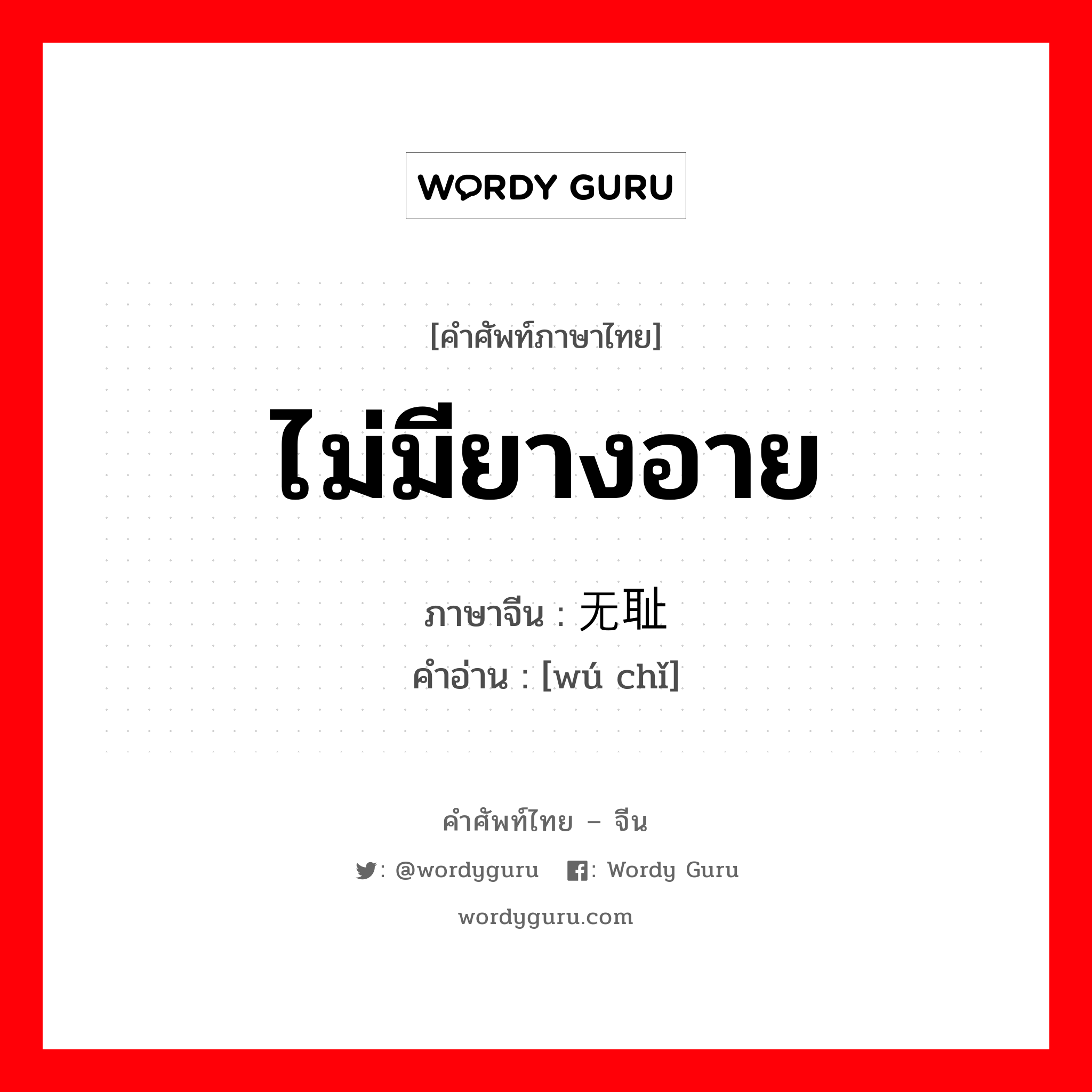 ไม่มียางอาย ภาษาจีนคืออะไร, คำศัพท์ภาษาไทย - จีน ไม่มียางอาย ภาษาจีน 无耻 คำอ่าน [wú chǐ]