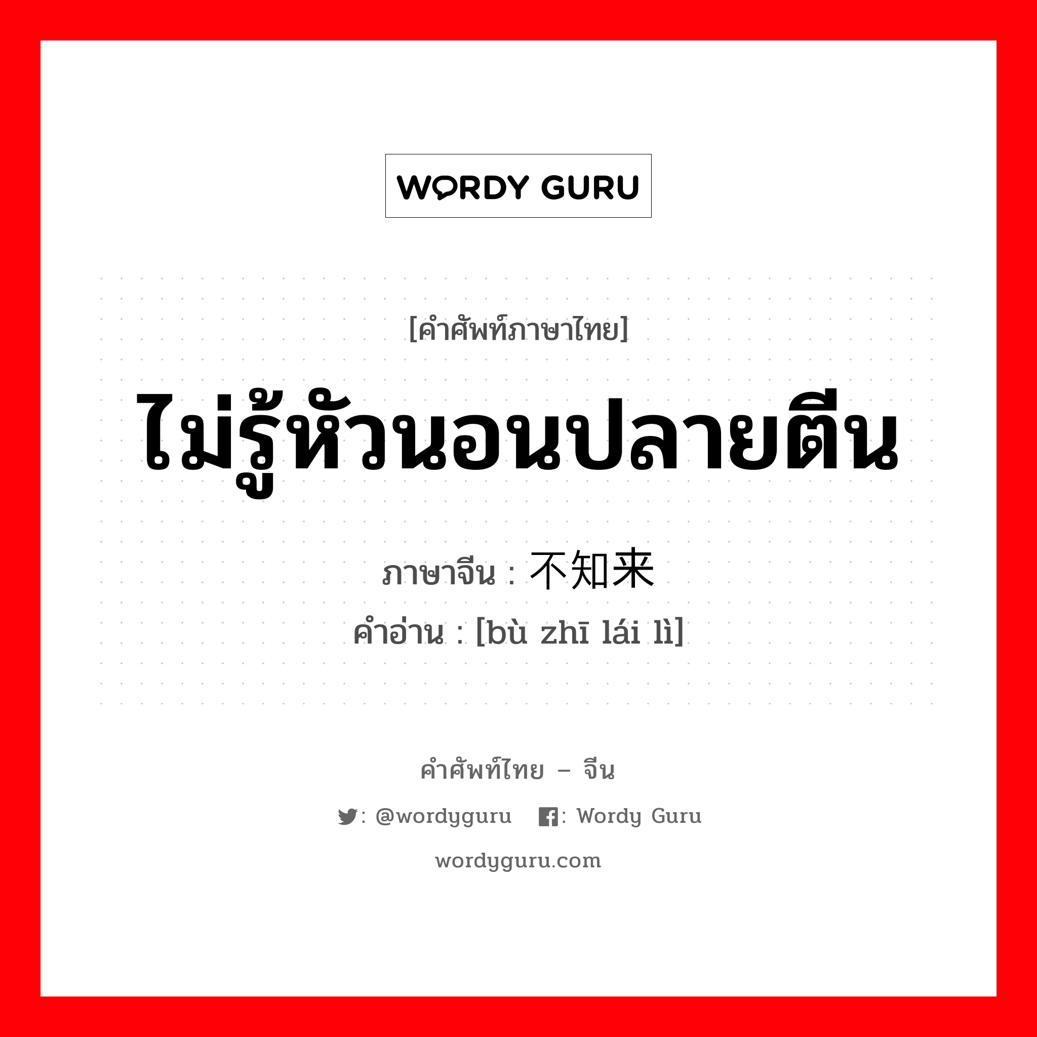 ไม่รู้หัวนอนปลายตีน ภาษาจีนคืออะไร, คำศัพท์ภาษาไทย - จีน ไม่รู้หัวนอนปลายตีน ภาษาจีน 不知来历 คำอ่าน [bù zhī lái lì]