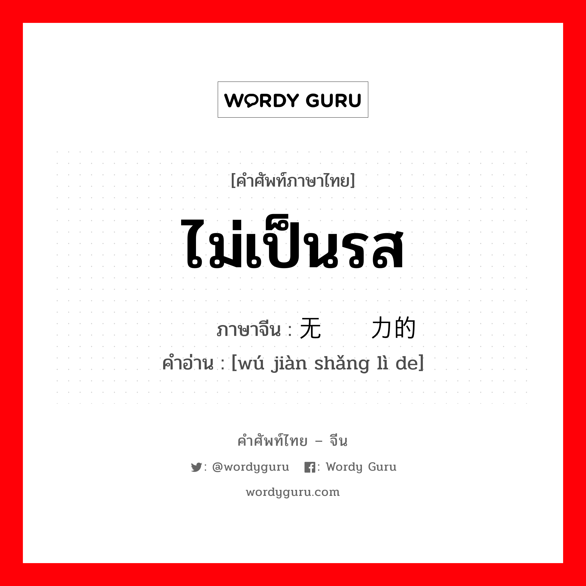 ไม่เป็นรส ภาษาจีนคืออะไร, คำศัพท์ภาษาไทย - จีน ไม่เป็นรส ภาษาจีน 无鉴赏力的 คำอ่าน [wú jiàn shǎng lì de]