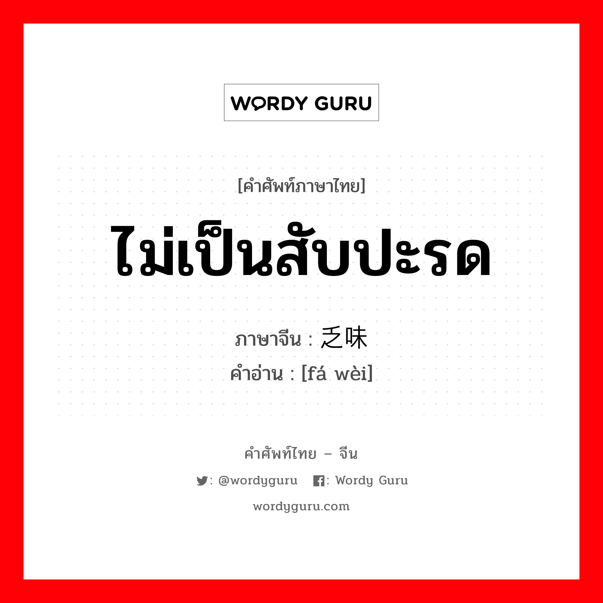 ไม่เป็นสับปะรด ภาษาจีนคืออะไร, คำศัพท์ภาษาไทย - จีน ไม่เป็นสับปะรด ภาษาจีน 乏味 คำอ่าน [fá wèi]