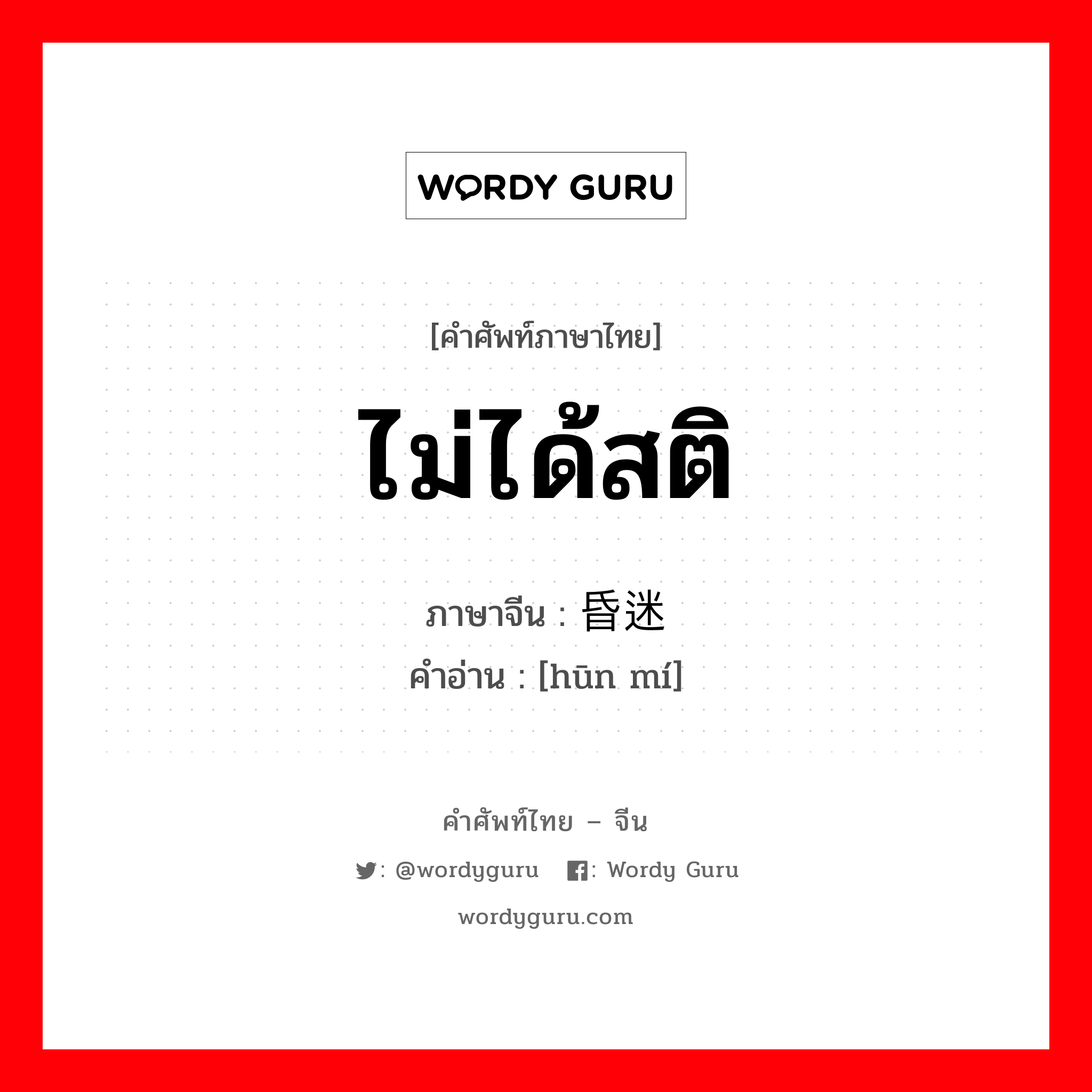 ไม่ได้สติ ภาษาจีนคืออะไร, คำศัพท์ภาษาไทย - จีน ไม่ได้สติ ภาษาจีน 昏迷 คำอ่าน [hūn mí]