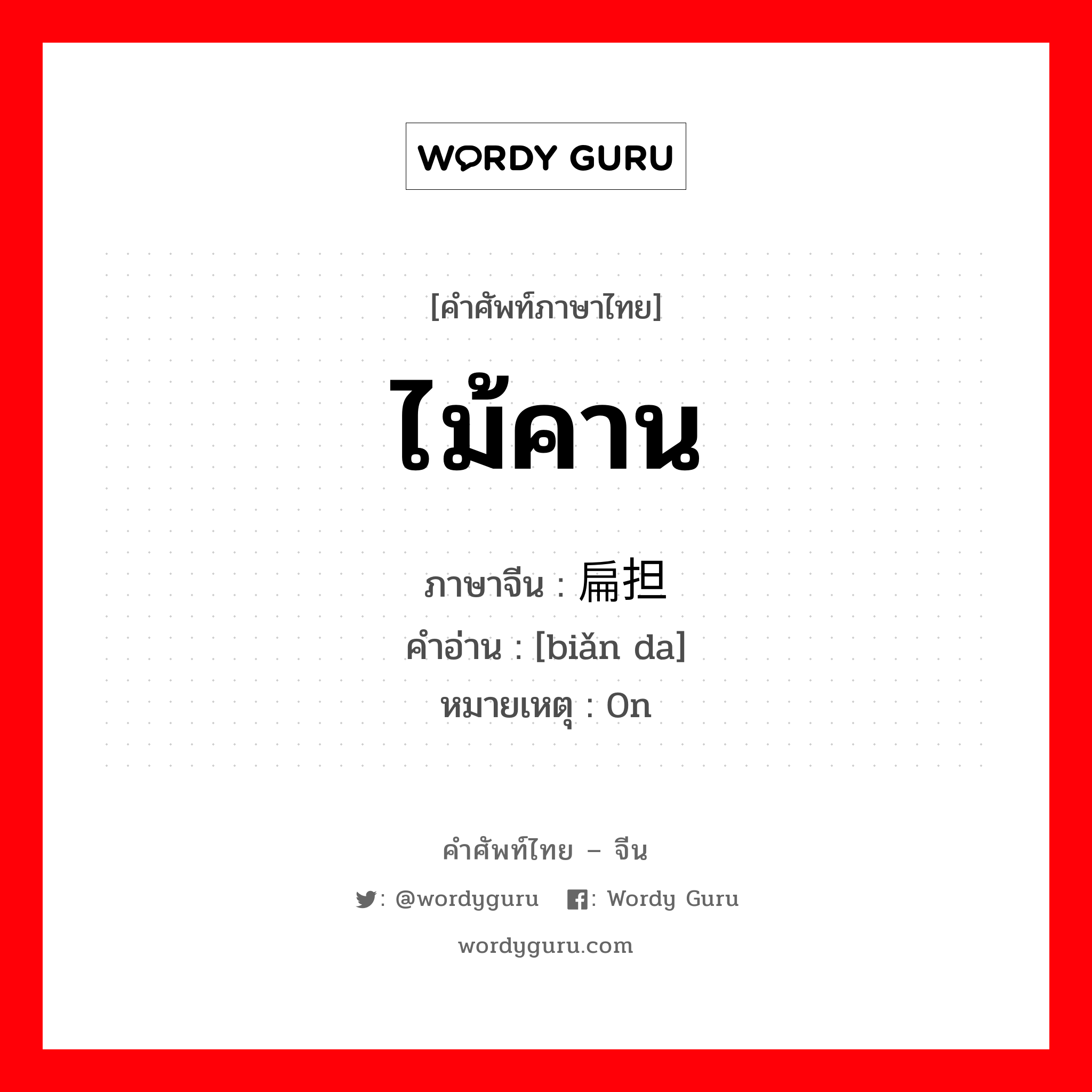 ไม้คาน ภาษาจีนคืออะไร, คำศัพท์ภาษาไทย - จีน ไม้คาน ภาษาจีน 扁担 คำอ่าน [biǎn da] หมายเหตุ 0n