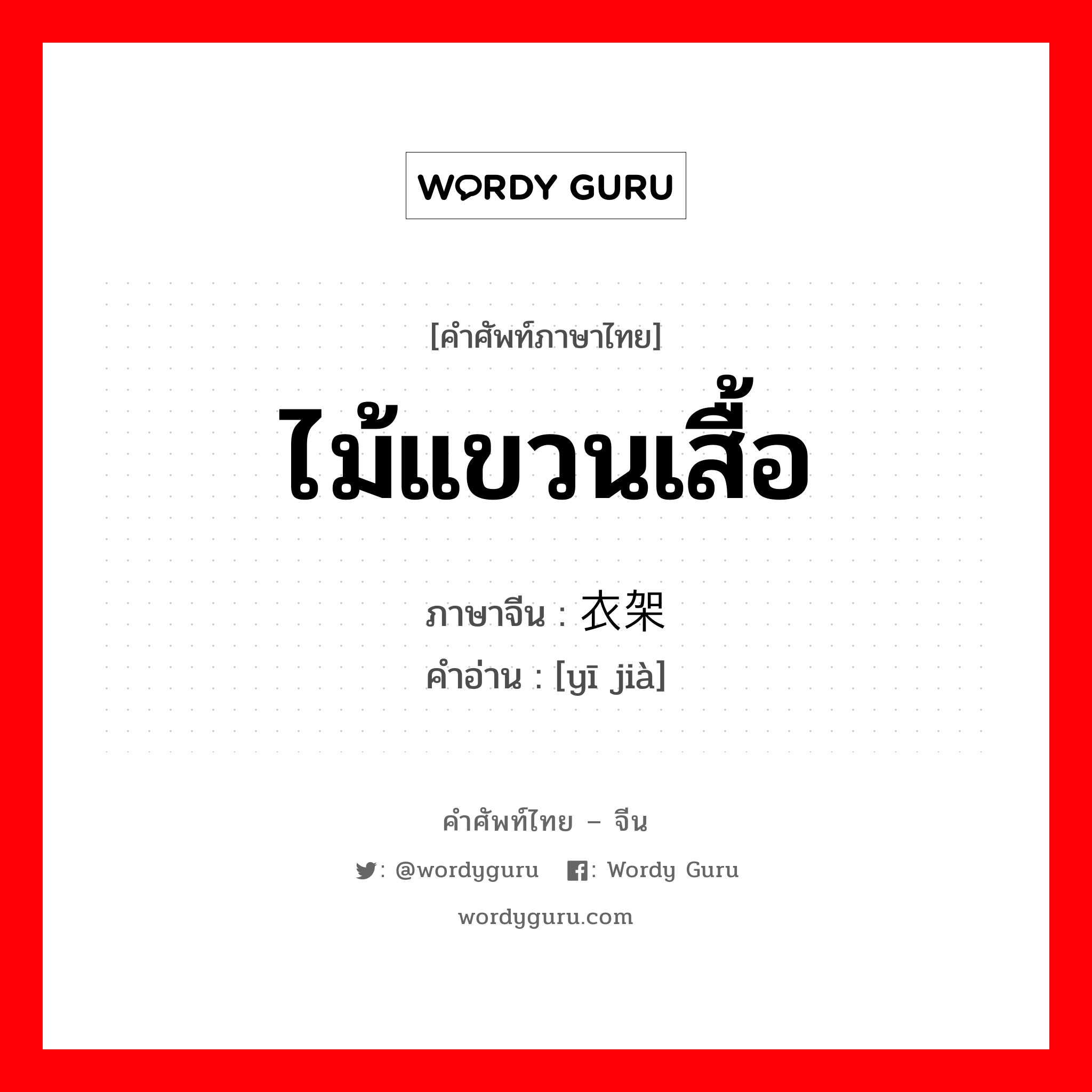 ไม้แขวนเสื้อ ภาษาจีนคืออะไร, คำศัพท์ภาษาไทย - จีน ไม้แขวนเสื้อ ภาษาจีน 衣架 คำอ่าน [yī jià]