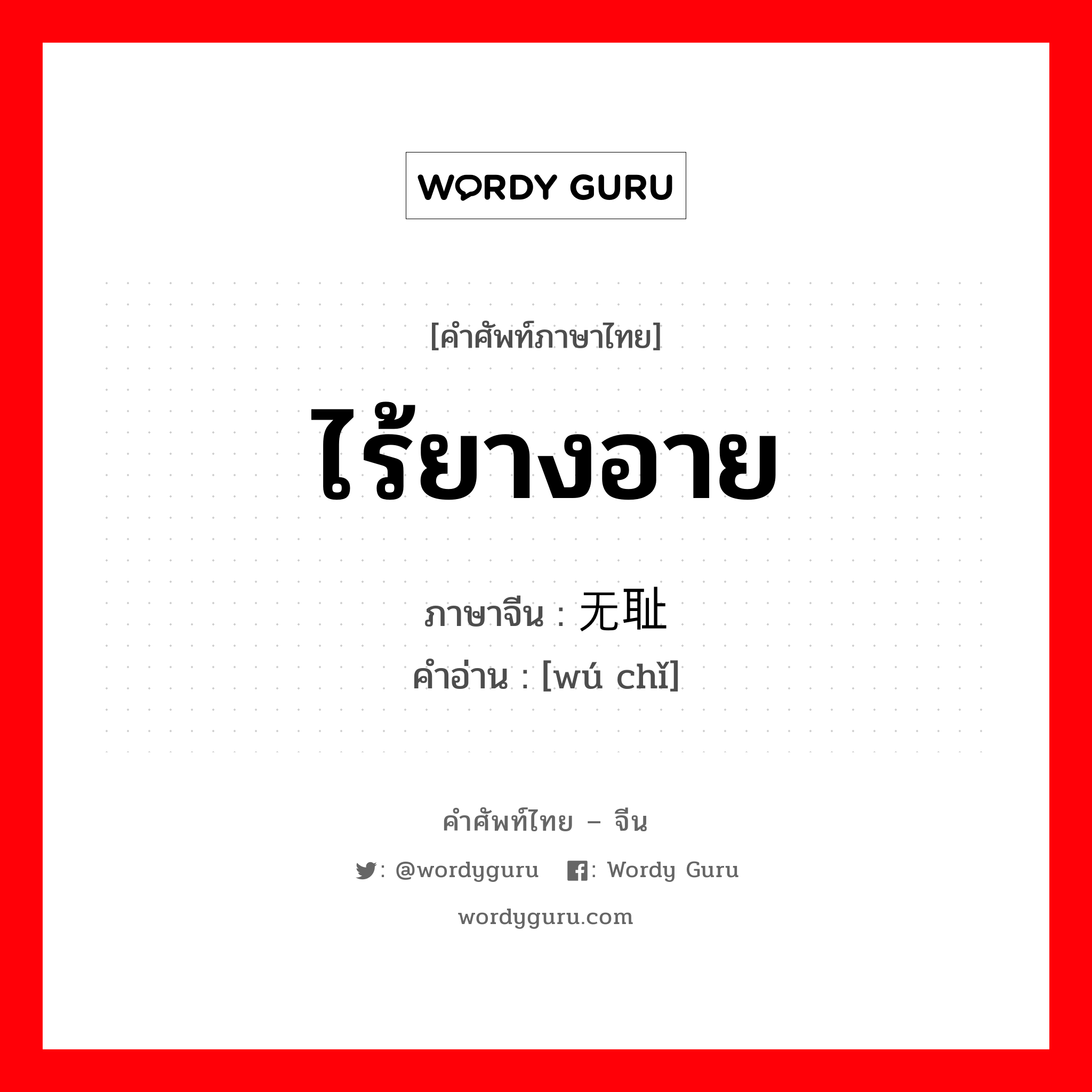 ไร้ยางอาย ภาษาจีนคืออะไร, คำศัพท์ภาษาไทย - จีน ไร้ยางอาย ภาษาจีน 无耻 คำอ่าน [wú chǐ]