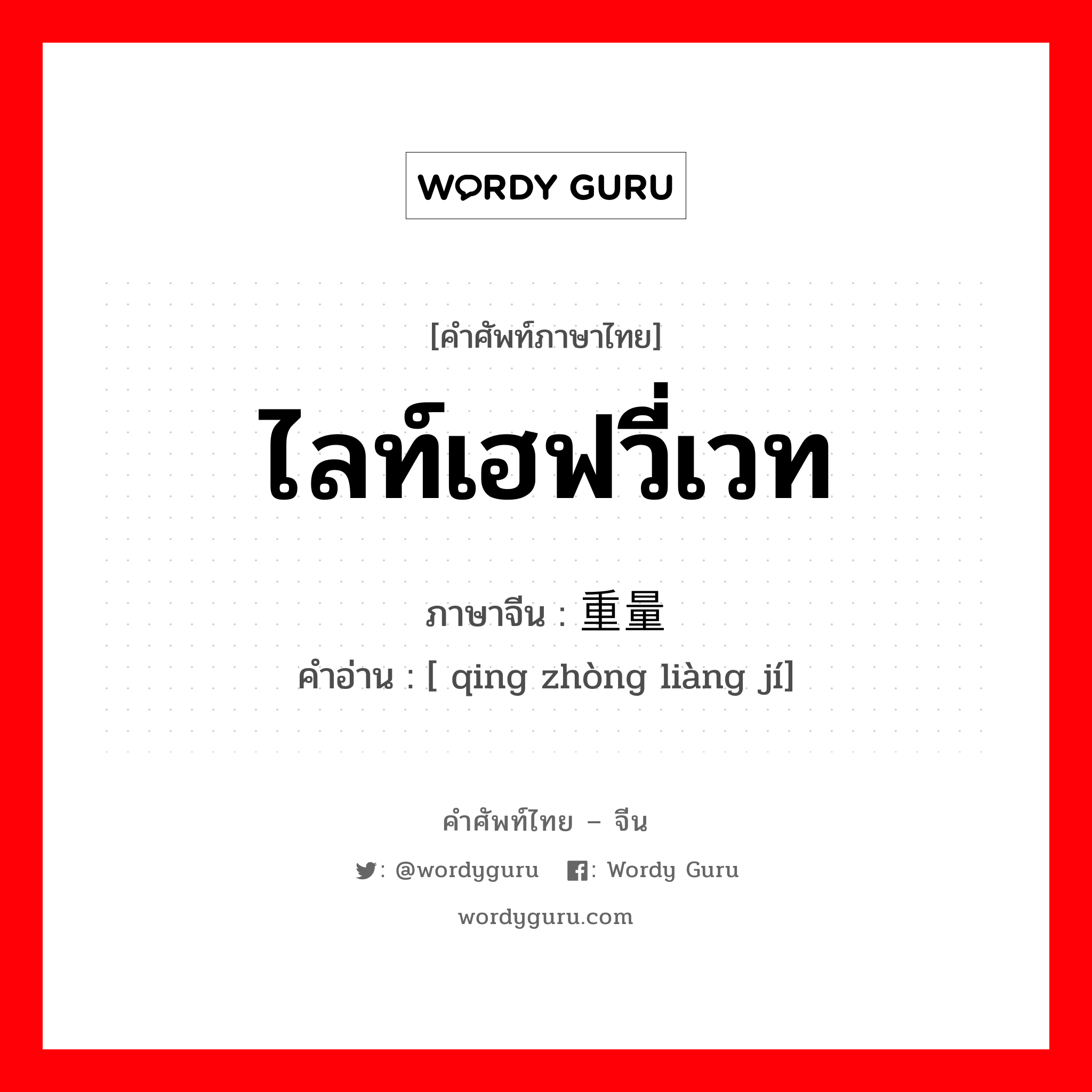 ไลท์เฮฟวี่เวท ภาษาจีนคืออะไร, คำศัพท์ภาษาไทย - จีน ไลท์เฮฟวี่เวท ภาษาจีน 轻重量级 คำอ่าน [ qing zhòng liàng jí]