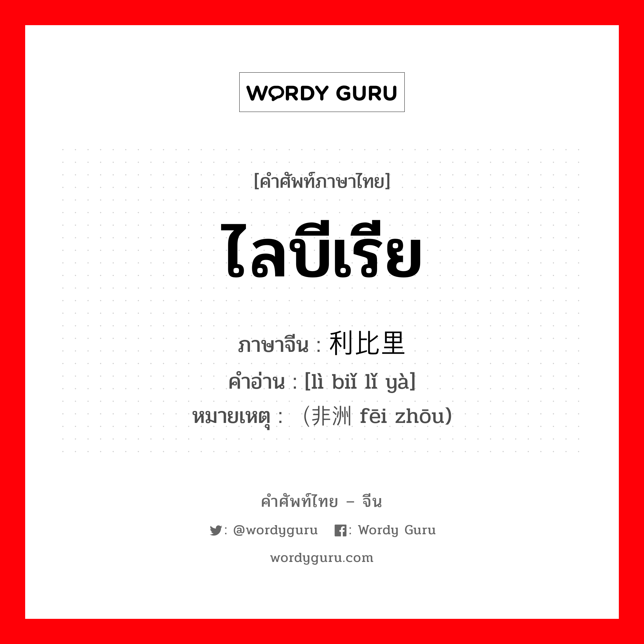 ไลบีเรีย ภาษาจีนคืออะไร, คำศัพท์ภาษาไทย - จีน ไลบีเรีย ภาษาจีน 利比里亚 คำอ่าน [lì biǐ lǐ yà] หมายเหตุ （非洲 fēi zhōu)