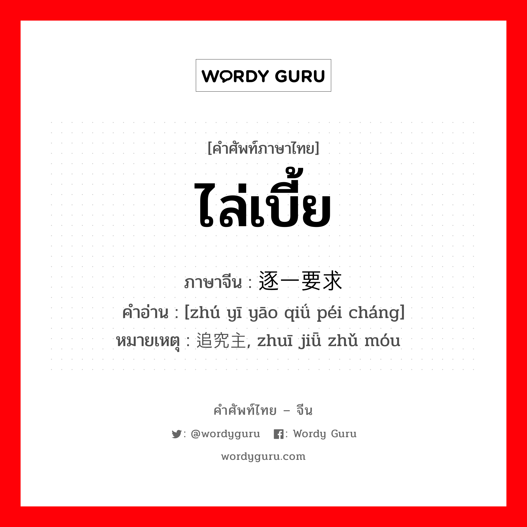 ไล่เบี้ย ภาษาจีนคืออะไร, คำศัพท์ภาษาไทย - จีน ไล่เบี้ย ภาษาจีน 逐一要求赔偿 คำอ่าน [zhú yī yāo qiǘ péi cháng] หมายเหตุ 追究主谋, zhuī jiǖ zhǔ móu