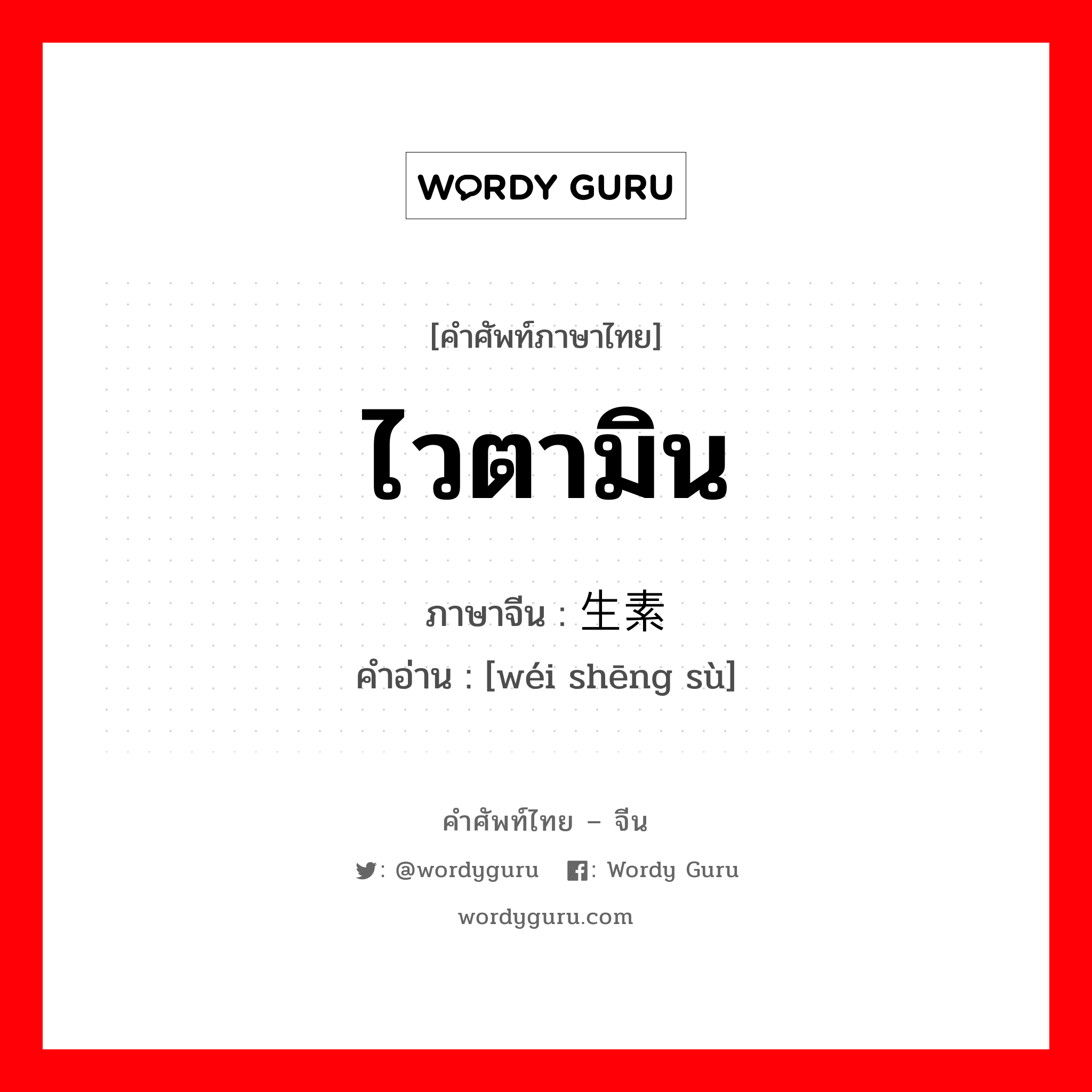 ไวตามิน ภาษาจีนคืออะไร, คำศัพท์ภาษาไทย - จีน ไวตามิน ภาษาจีน 维生素 คำอ่าน [wéi shēng sù]