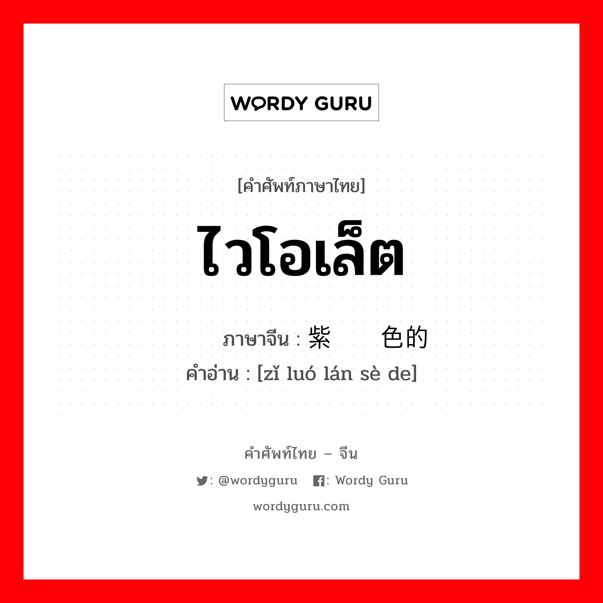 ไวโอเล็ต ภาษาจีนคืออะไร, คำศัพท์ภาษาไทย - จีน ไวโอเล็ต ภาษาจีน 紫罗兰色的 คำอ่าน [zǐ luó lán sè de]